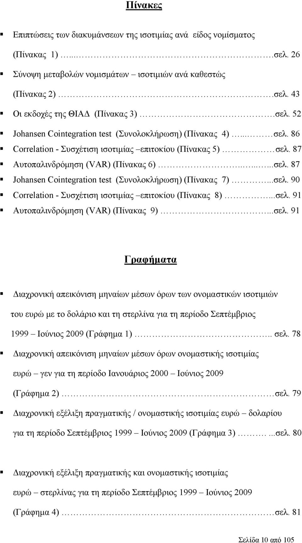 ..σελ. 90 Correlation - Συσχέτιση ισοτιμίας επιτοκίου (Πίνακας 8)...σελ. 91 Αυτοπαλινδρόμηση (VAR) (Πίνακας 9)...σελ. 91 Γραφήματα Διαχρονική απεικόνιση μηναίων μέσων όρων των ονομαστικών ισοτιμιών του ευρώ με το δολάριο και τη στερλίνα για τη περίοδο Σεπτέμβριος 1999 Ιούνιος 2009 (Γράφημα 1).