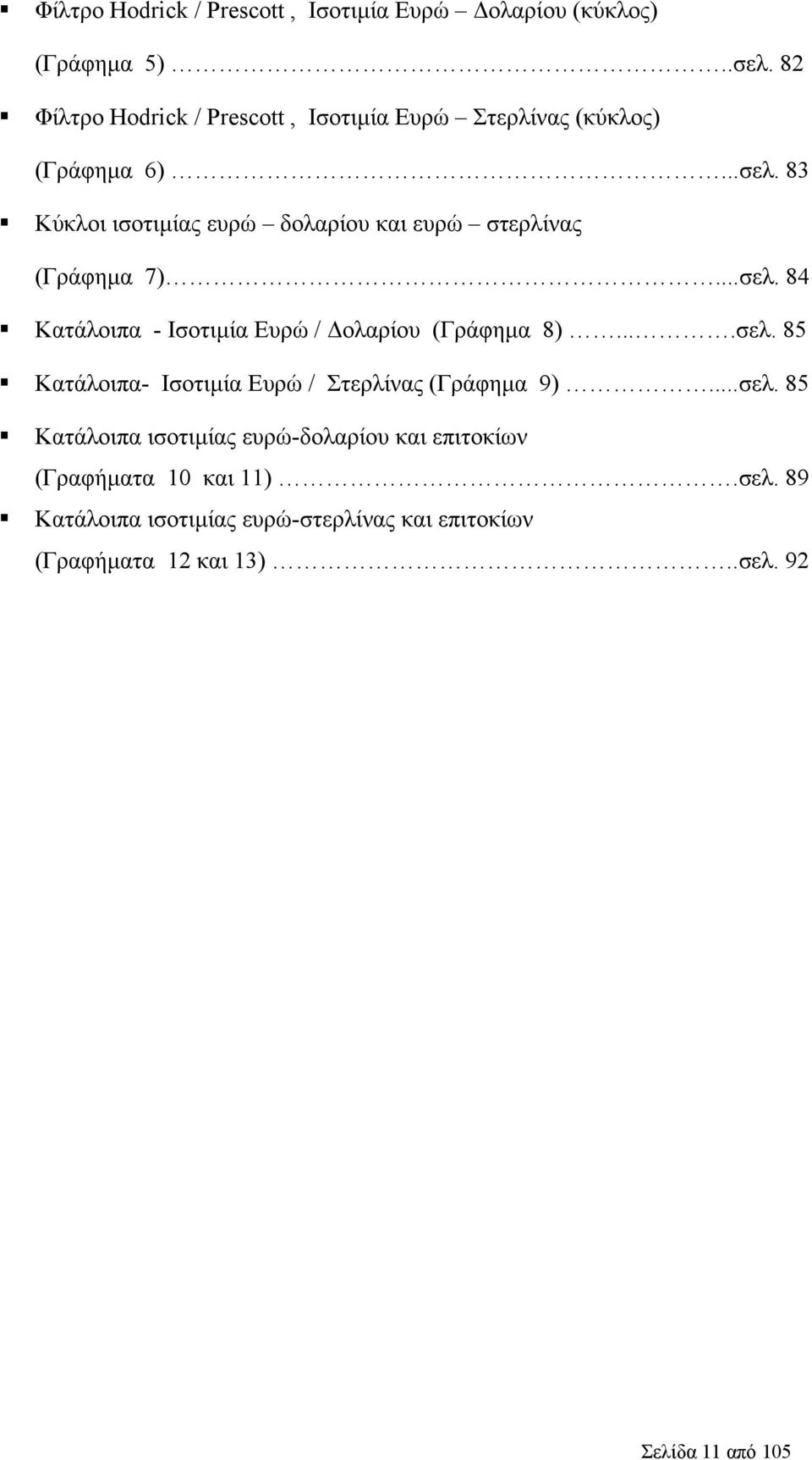 83 Κύκλοι ισοτιμίας ευρώ δολαρίου και ευρώ στερλίνας (Γράφημα 7)...σελ. 84 Κατάλοιπα - Ισοτιμία Ευρώ / Δολαρίου (Γράφημα 8)....σελ. 85 Κατάλοιπα- Ισοτιμία Ευρώ / Στερλίνας (Γράφημα 9).