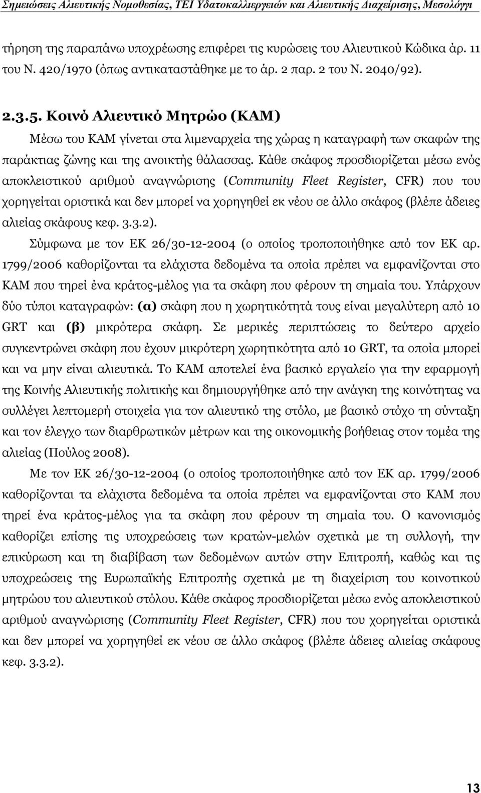Κάθε σκάφος προσδιορίζεται μέσω ενός αποκλειστικού αριθμού αναγνώρισης (Community Fleet Register, CFR) που του χορηγείται οριστικά και δεν μπορεί να χορηγηθεί εκ νέου σε άλλο σκάφος (βλέπε άδειες