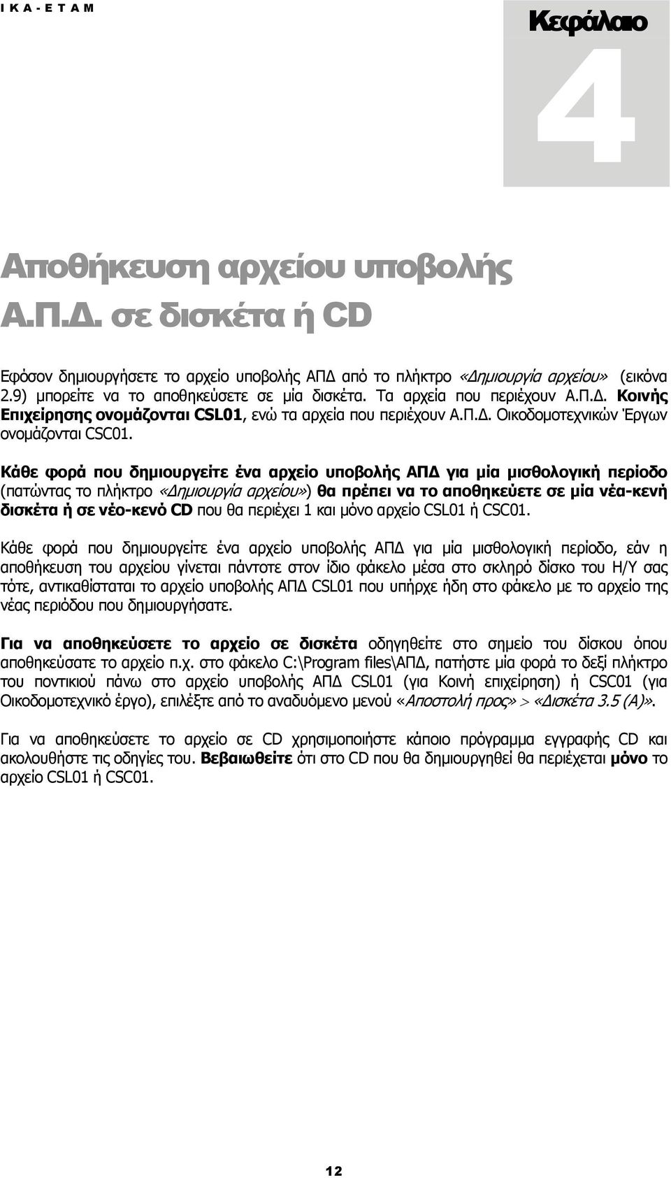 Κάθε φορά που δημιουργείτε ένα αρχείο υποβολής ΑΠΔ για μία μισθολογική περίοδο (πατώντας το πλήκτρο «Δημιουργία αρχείου») θα πρέπει να το αποθηκεύετε σε μία νέα-κενή δισκέτα ή σε νέο-κενό CD που θα