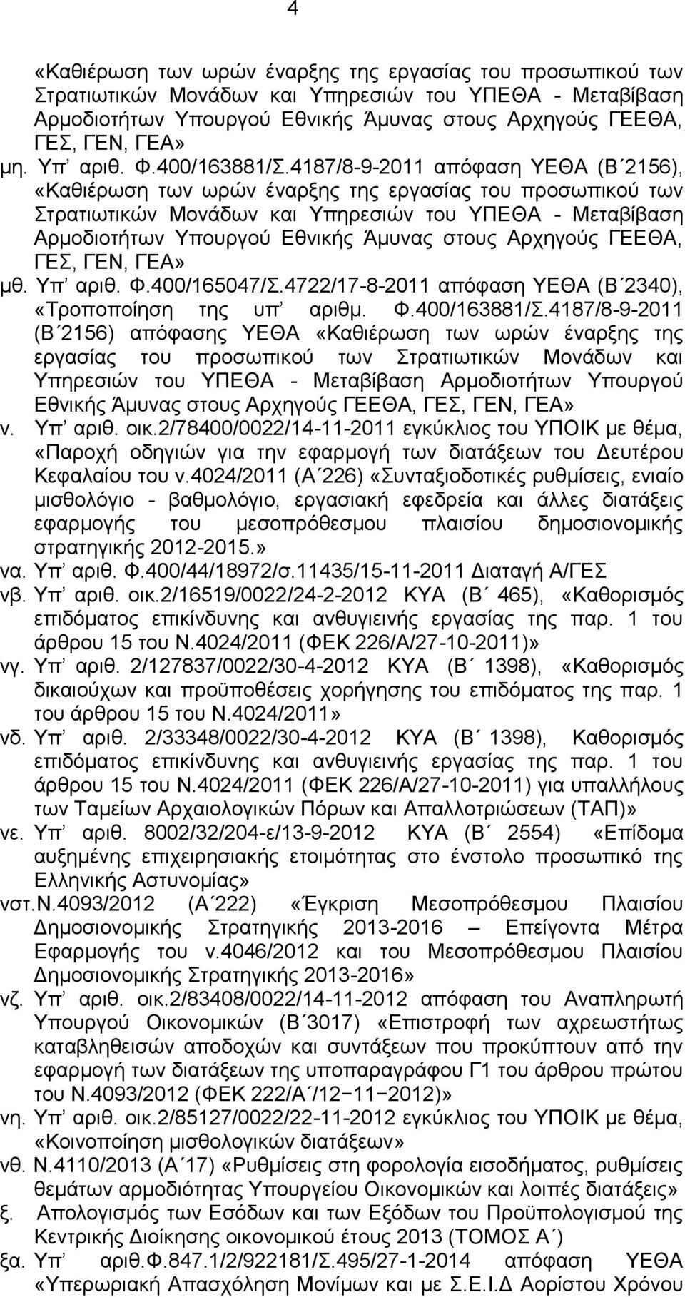 4187/8-9-2011 απόφαση ΥΕΘΑ (Β 2156), «Καθιέρωση των ωρών έναρξης της εργασίας του προσωπικού των Στρατιωτικών Μονάδων και Υπηρεσιών του ΥΠΕΘΑ - Μεταβίβαση Αρμοδιοτήτων Υπουργού Εθνικής Άμυνας στους