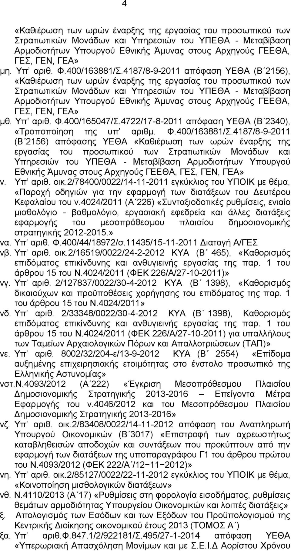 4187/8-9-2011 απόφαση ΥΕΘΑ (Β 2156), «Καθιέρωση των ωρών έναρξης της εργασίας του προσωπικού των Στρατιωτικών Μονάδων και Υπηρεσιών του ΥΠΕΘΑ - Μεταβίβαση Αρμοδιοτήτων Υπουργού Εθνικής Άμυνας στους