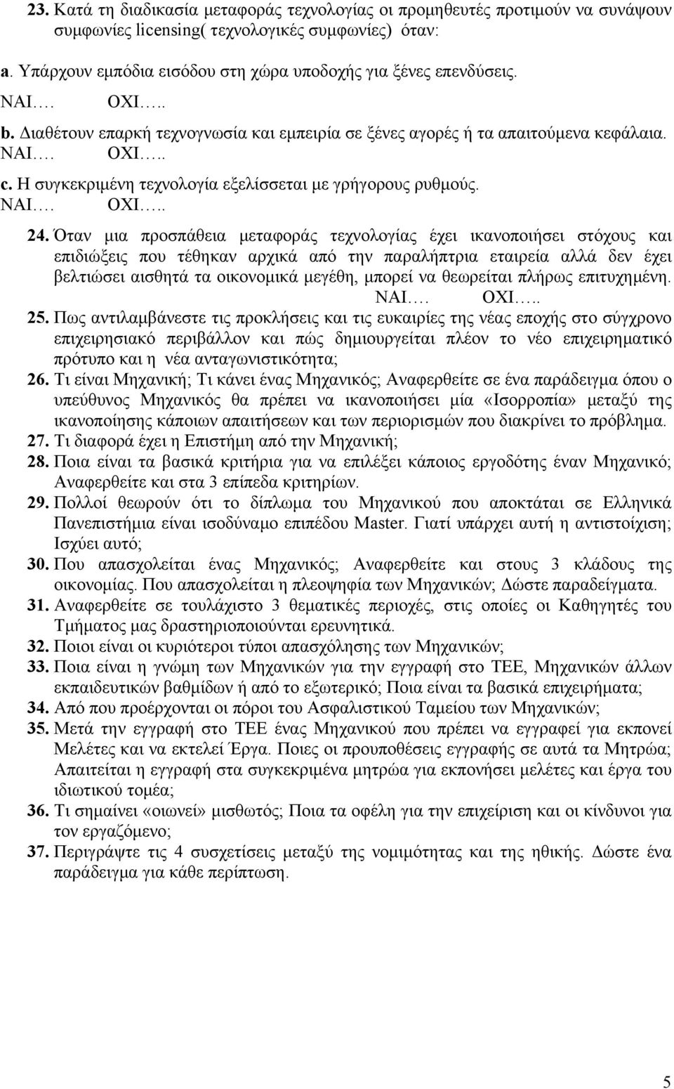 Όταν μια προσπάθεια μεταφοράς τεχνολογίας έχει ικανοποιήσει στόχους και επιδιώξεις που τέθηκαν αρχικά από την παραλήπτρια εταιρεία αλλά δεν έχει βελτιώσει αισθητά τα οικονομικά μεγέθη, μπορεί να