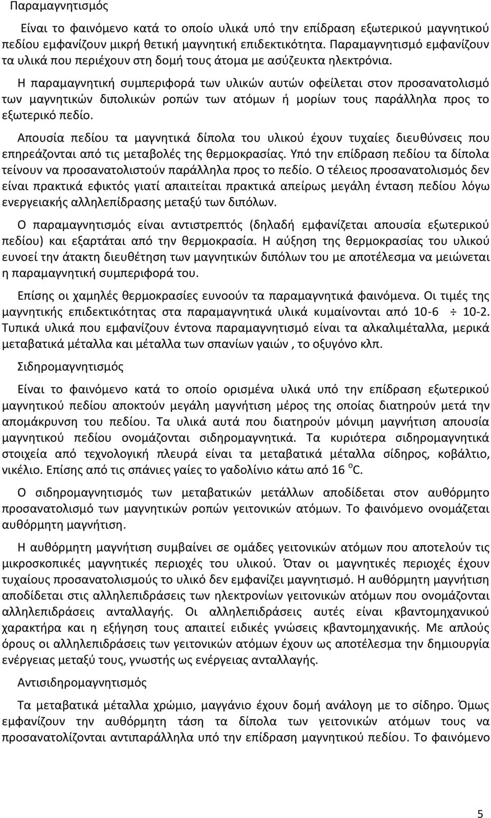 Η παραμαγνητική συμπεριφορά των υλικών αυτών οφείλεται στον προσανατολισμό των μαγνητικών διπολικών ροπών των ατόμων ή μορίων τους παράλληλα προς το εξωτερικό πεδίο.