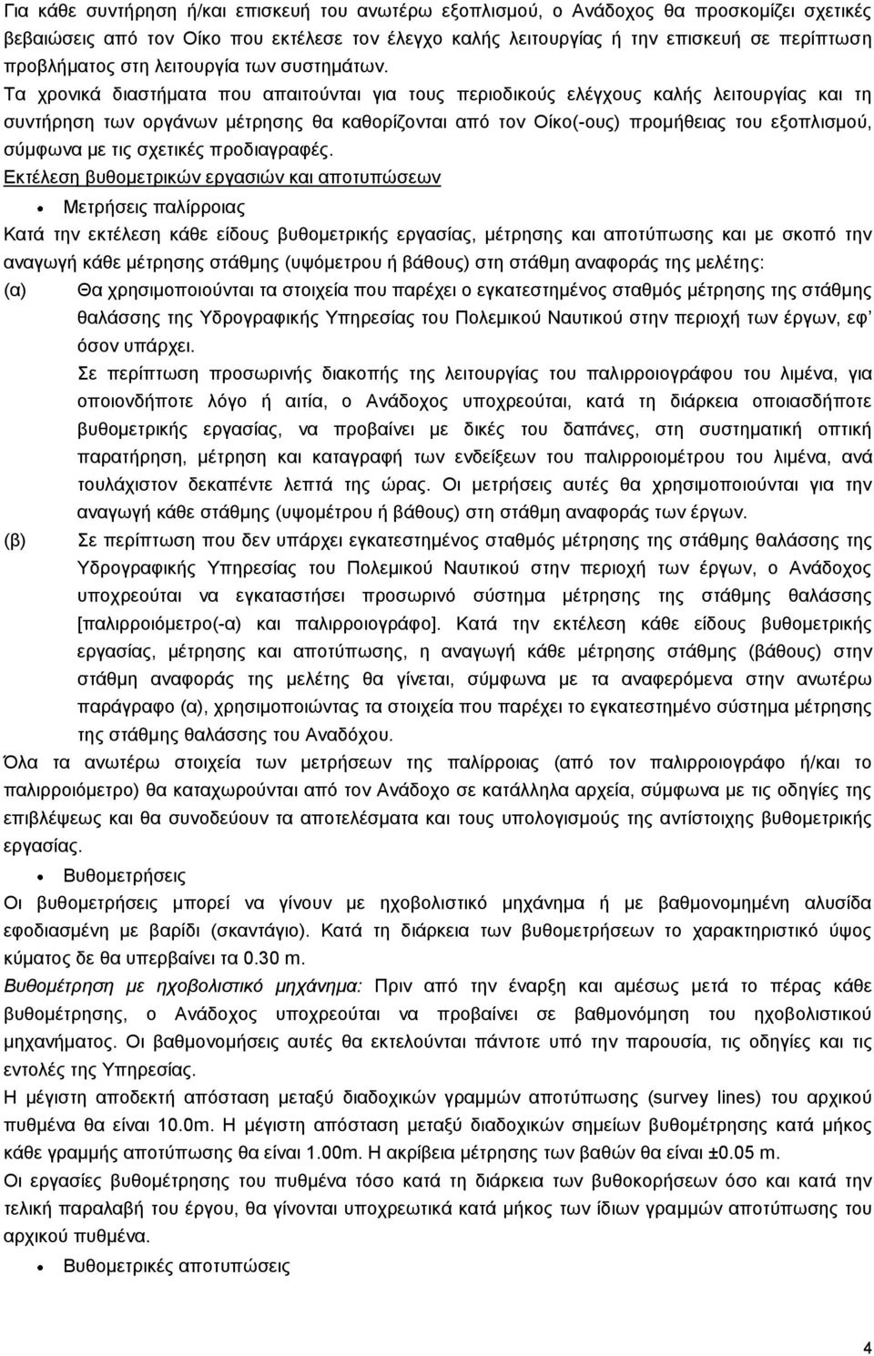 Τα χρονικά διαστήματα που απαιτούνται για τους περιοδικούς ελέγχους καλής λειτουργίας και τη συντήρηση των οργάνων μέτρησης θα καθορίζονται από τον Οίκο(-ους) προμήθειας του εξοπλισμού, σύμφωνα με