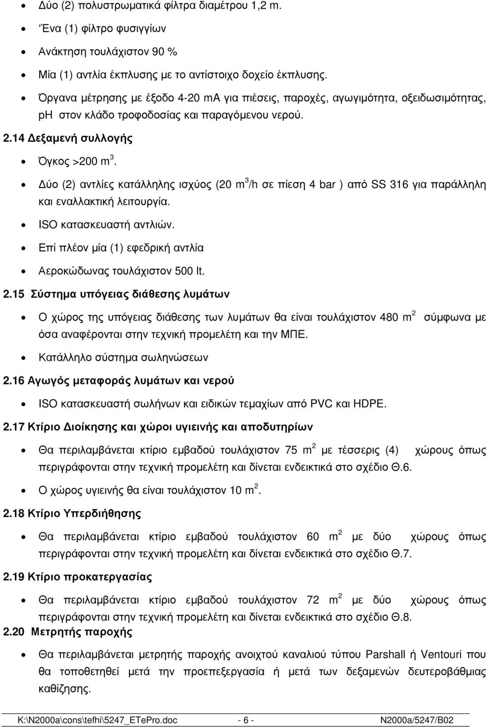 ύο (2) αντλίες κατάλληλης ισχύος (20 m 3 /h σε πίεση 4 bar ) από SS 316 για παράλληλη και εναλλακτική λειτουργία. ISO κατασκευαστή αντλιών.