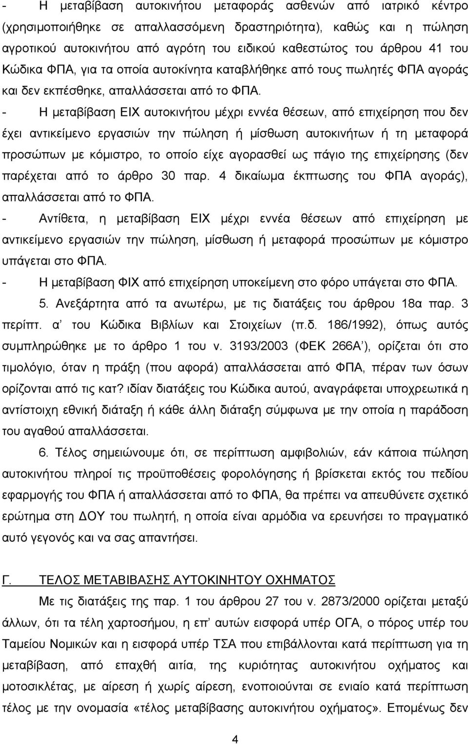 - Η μεταβίβαση ΕΙΧ αυτοκινήτου μέχρι εννέα θέσεων, από επιχείρηση που δεν έχει αντικείμενο εργασιών την πώληση ή μίσθωση αυτοκινήτων ή τη μεταφορά προσώπων με κόμιστρο, το οποίο είχε αγορασθεί ως