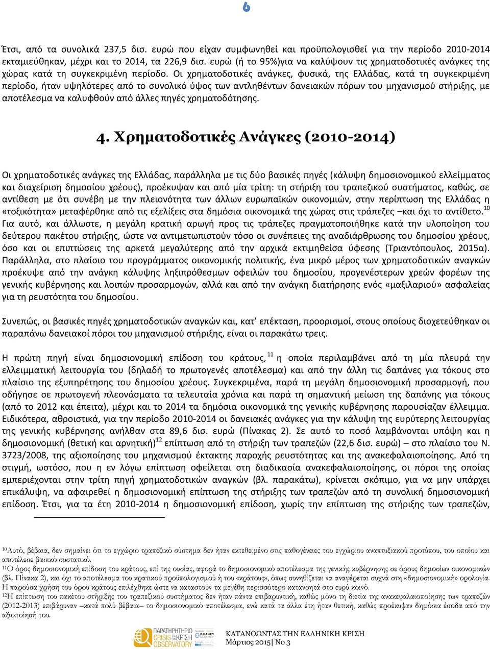 Οι χρηματοδοτικές ανάγκες, φυσικά, της Ελλάδας, κατά τη συγκεκριμένη περίοδο, ήταν υψηλότερες από το συνολικό ύψος των αντληθέντων δανειακών πόρων του μηχανισμού στήριξης, με αποτέλεσμα να καλυφθούν