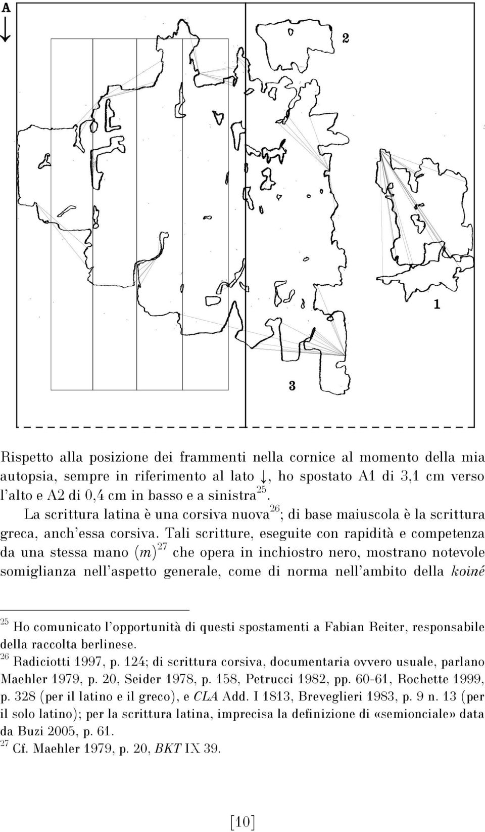 Tali scritture, eseguite con rapidità e competenza da una stessa mano (m) 27 che opera in inchiostro nero, mostrano notevole somiglianza nell aspetto generale, come di norma nell ambito della koiné