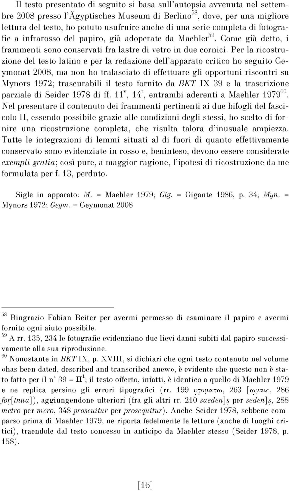 Per la ricostruzione del testo latino e per la redazione dell apparato critico ho seguito Geymonat 2008, ma non ho tralasciato di effettuare gli opportuni riscontri su Mynors 1972; trascurabili il