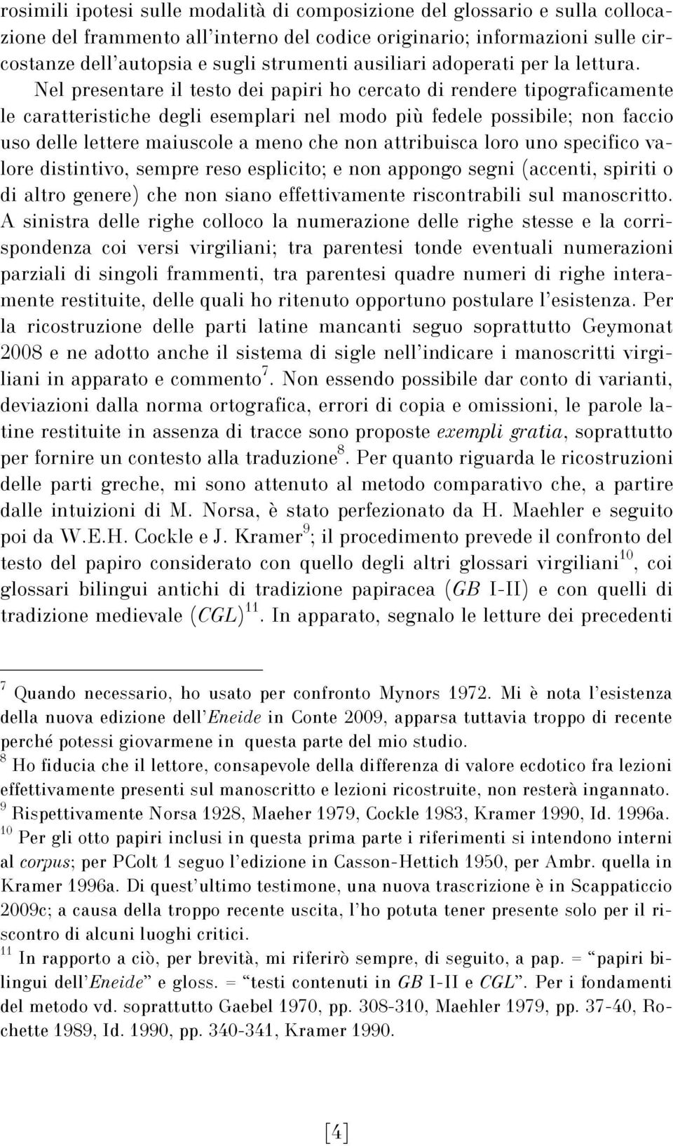 Nel presentare il testo dei papiri ho cercato di rendere tipograficamente le caratteristiche degli esemplari nel modo più fedele possibile; non faccio uso delle lettere maiuscole a meno che non