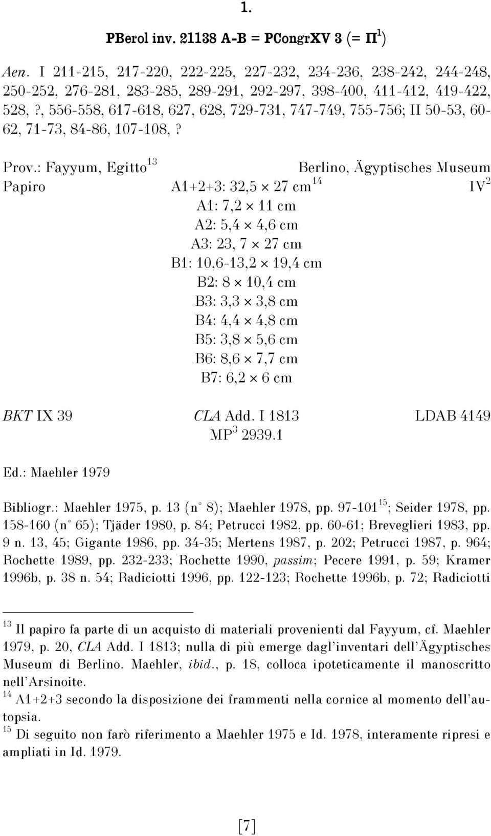 : Fayyum, Egitto 13 Berlino, Ägyptisches Museum Papiro A1+2+3: 32,5 27 cm 14 A1: 7,2 11 cm A2: 5,4 4,6 cm A3: 23, 7 27 cm B1: 10,6-13,2 19,4 cm B2: 8 10,4 cm B3: 3,3 3,8 cm B4: 4,4 4,8 cm B5: 3,8 5,6