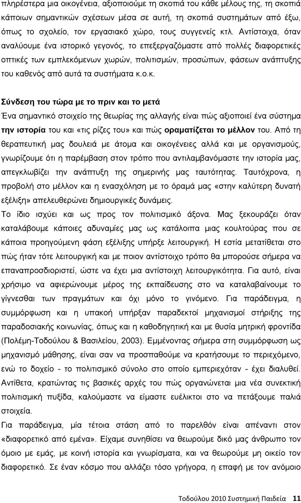Αντίστοιχα, όταν αναλύουμε ένα ιστορικό γεγονός, το επεξεργαζόμαστε από πολλές διαφορετικές οπτικές των εμπλεκόμενων χωρών, πολιτισμών, προσώπων, φάσεων ανάπτυξης του καθενός από αυτά τα συστήματα κ.