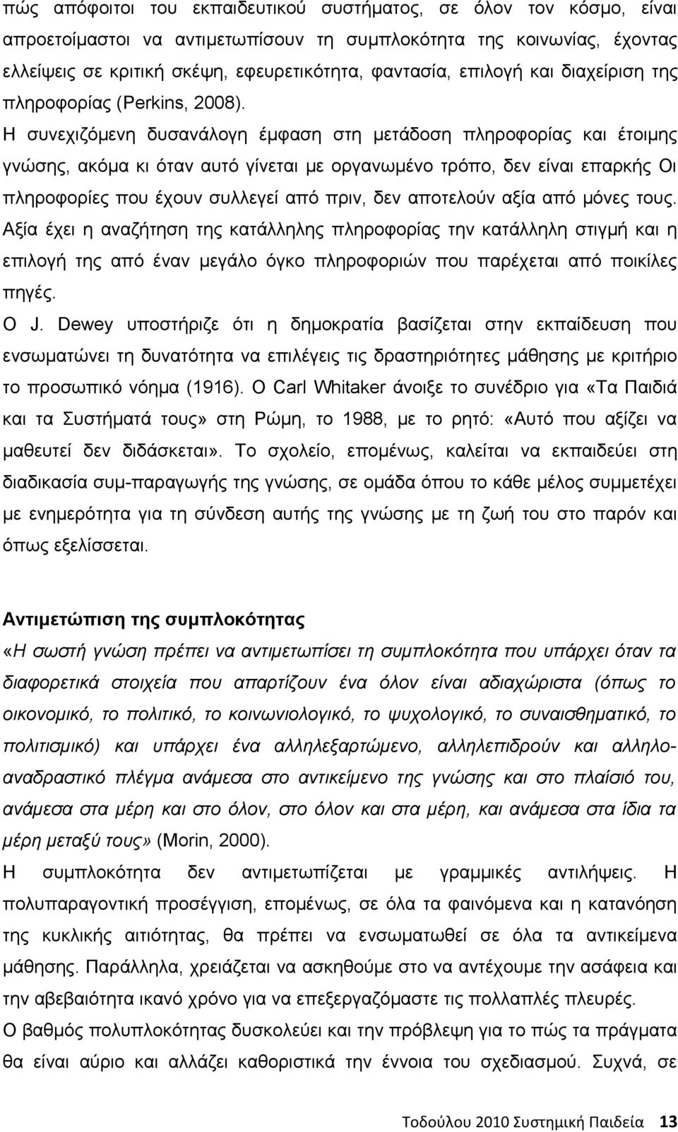 Η συνεχιζόμενη δυσανάλογη έμφαση στη μετάδοση πληροφορίας και έτοιμης γνώσης, ακόμα κι όταν αυτό γίνεται με οργανωμένο τρόπο, δεν είναι επαρκής Οι πληροφορίες που έχουν συλλεγεί από πριν, δεν