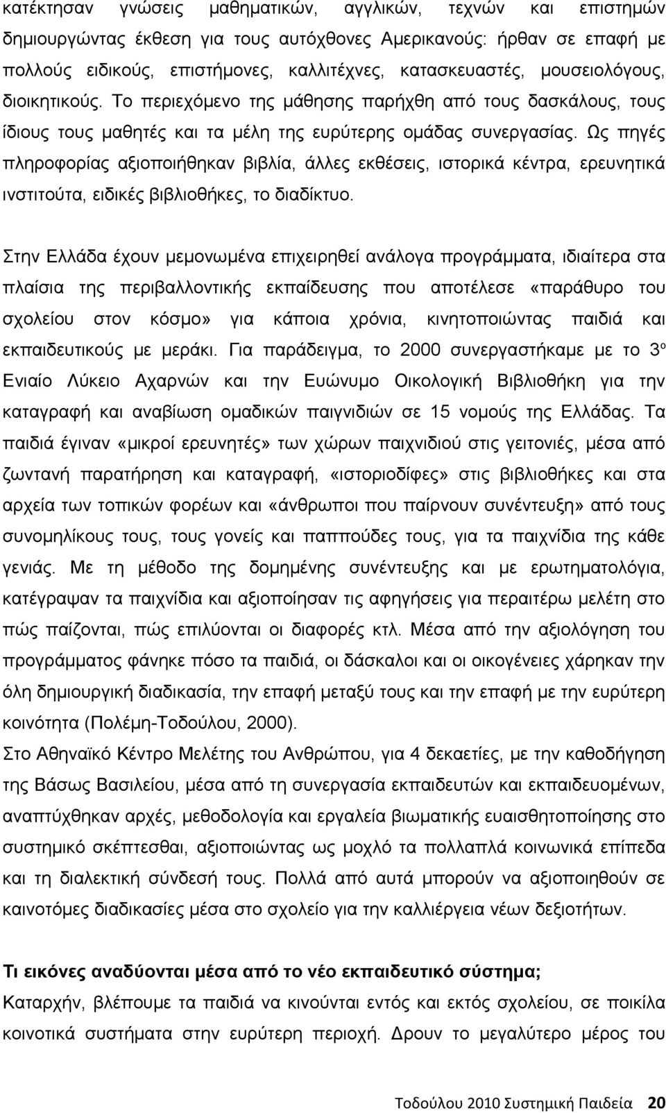 Ως πηγές πληροφορίας αξιοποιήθηκαν βιβλία, άλλες εκθέσεις, ιστορικά κέντρα, ερευνητικά ινστιτούτα, ειδικές βιβλιοθήκες, το διαδίκτυο.