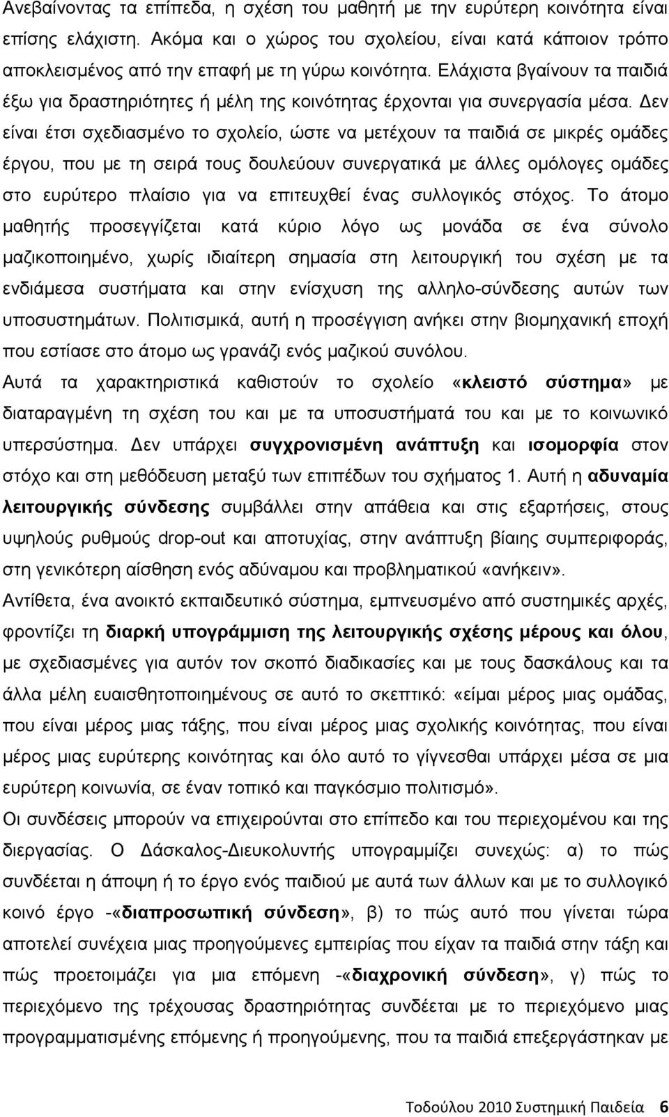Δεν είναι έτσι σχεδιασμένο το σχολείο, ώστε να μετέχουν τα παιδιά σε μικρές ομάδες έργου, που με τη σειρά τους δουλεύουν συνεργατικά με άλλες ομόλογες ομάδες στο ευρύτερο πλαίσιο για να επιτευχθεί