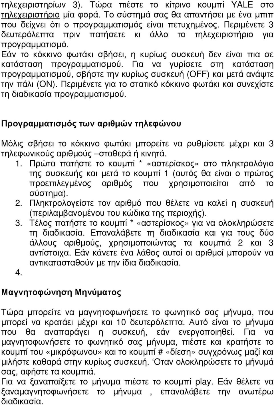 Για να γυρίσετε στη κατάσταση προγραµµατισµού, σβήστε την κυρίως συσκευή (OFF) και µετά ανάψτε την πάλι (ON). Περιµένετε για το στατικό κόκκινο φωτάκι και συνεχίστε τη διαδικασία προγραµµατισµού.