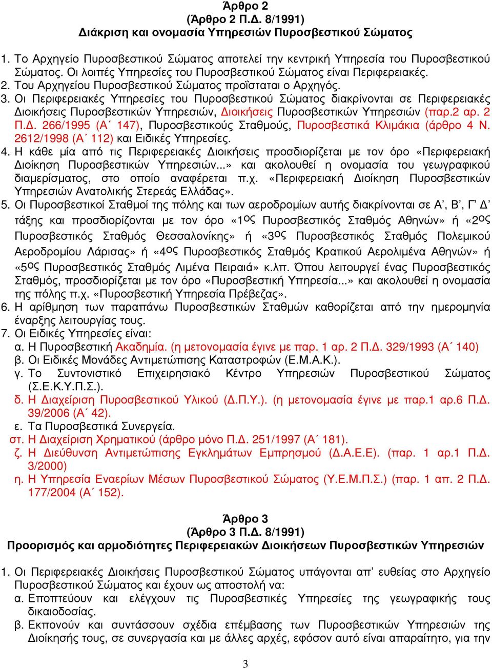 Οι Περιφερειακές Υπηρεσίες του Πυροσβεστικού Σώµατος διακρίνονται σε Περιφερειακές ιοικήσεις Πυροσβεστικών Υπηρεσιών, ιοικήσεις Πυροσβεστικών Υπηρεσιών (παρ.2 αρ. 2 Π.