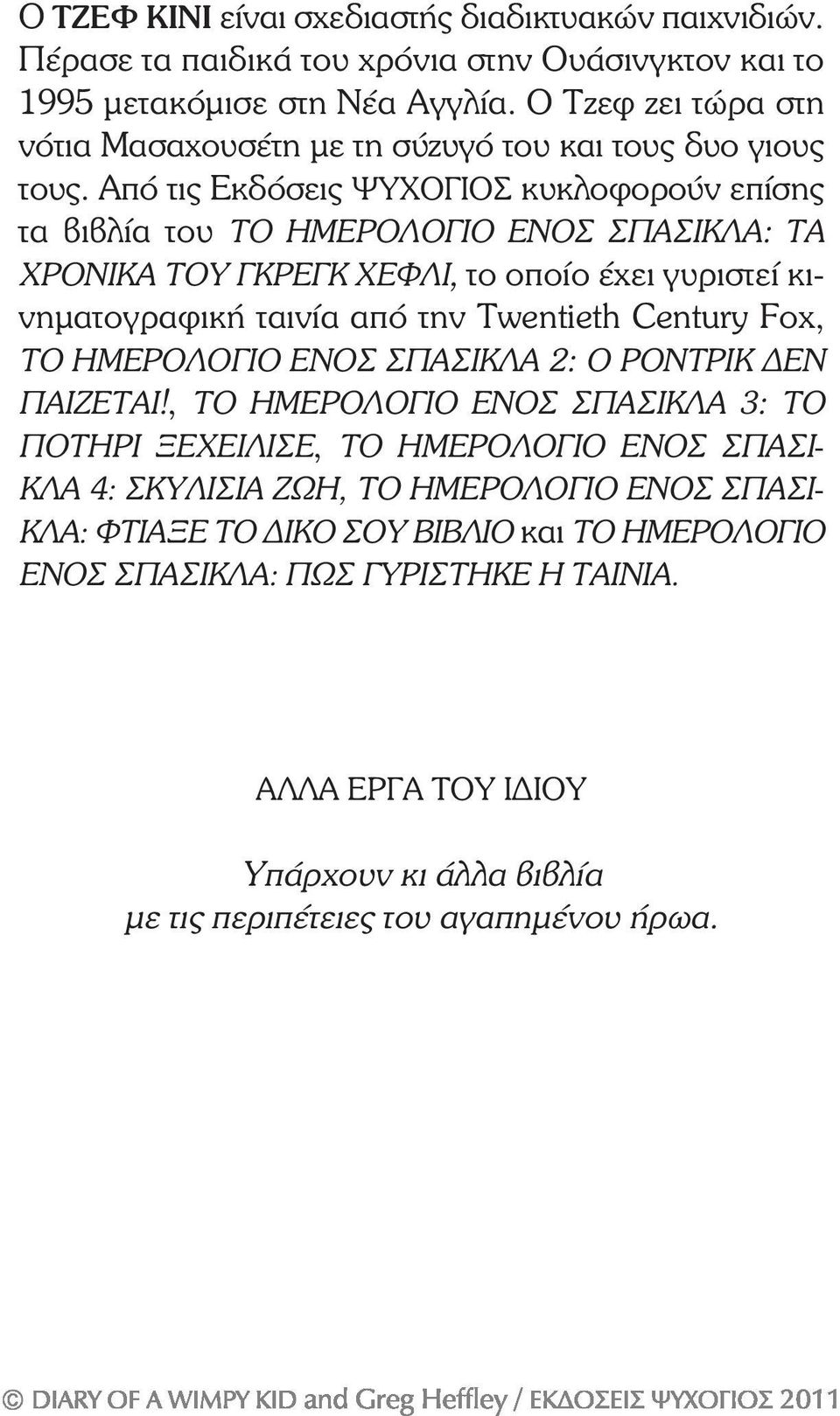 Από τις Εκδόσεις ΨΥΧΟΓΙΟΣ κυκλοφορούν επίσης τα βιβλία του ΤΟ ΗΜΕΡΟΛΟΓΙΟ ΕΝΟΣ ΣΠΑΣΙΚΛΑ: ΤΑ ΧΡΟΝΙΚΑ ΤΟΥ ΓΚΡΕΓΚ ΧΕΦΛΙ, το οποίο έχει γυριστεί κινηµατογραφική ταινία από την Twentieth Century