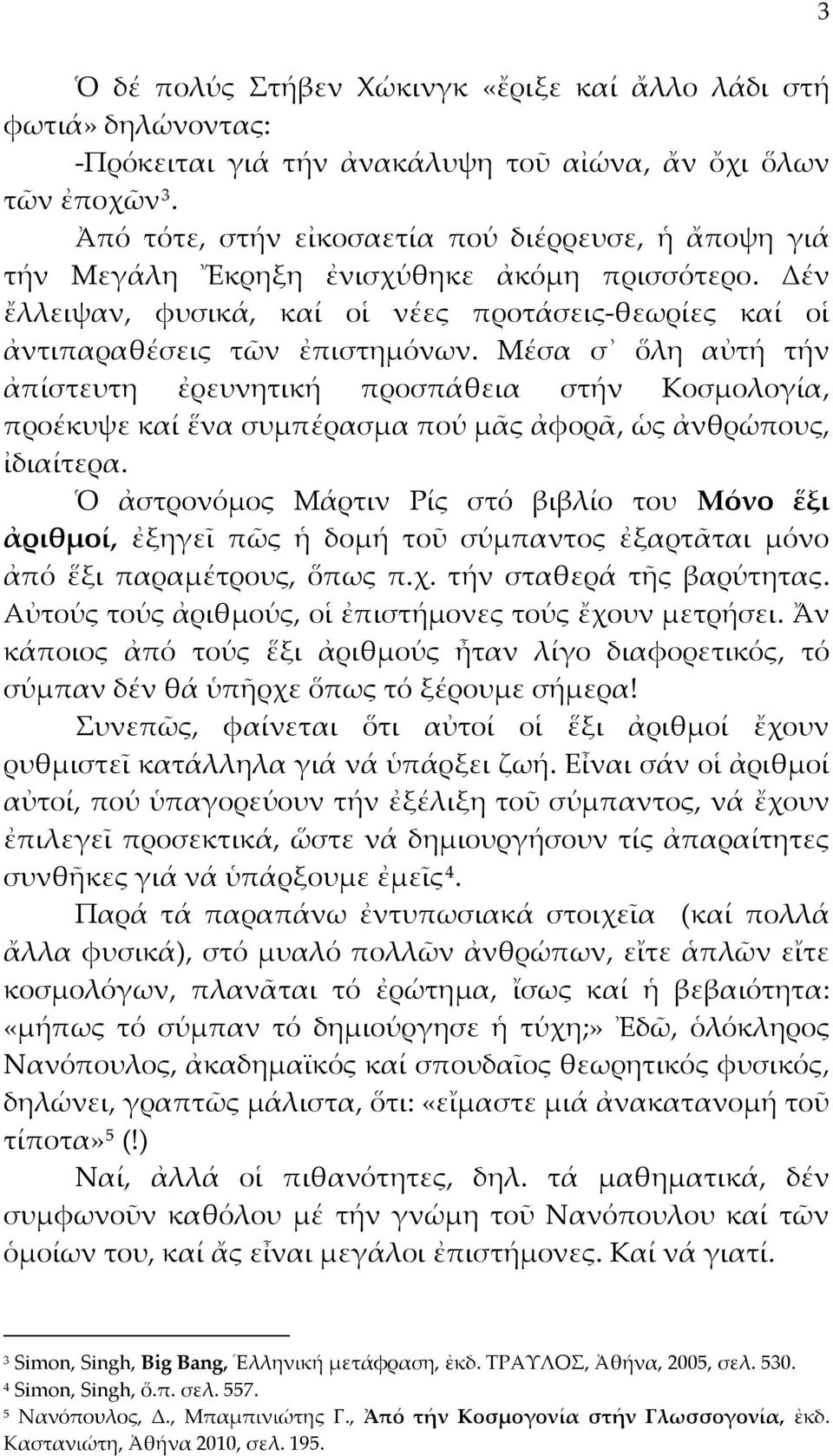 Μέσα σ ὅλη αὐτή τήν ἀπίστευτη ἐρευνητική προσπάθεια στήν Κοσμολογία, προέκυψε καί ἕνα συμπέρασμα πού μᾶς ἀφορᾶ, ὡς ἀνθρώπους, ἰδιαίτερα.