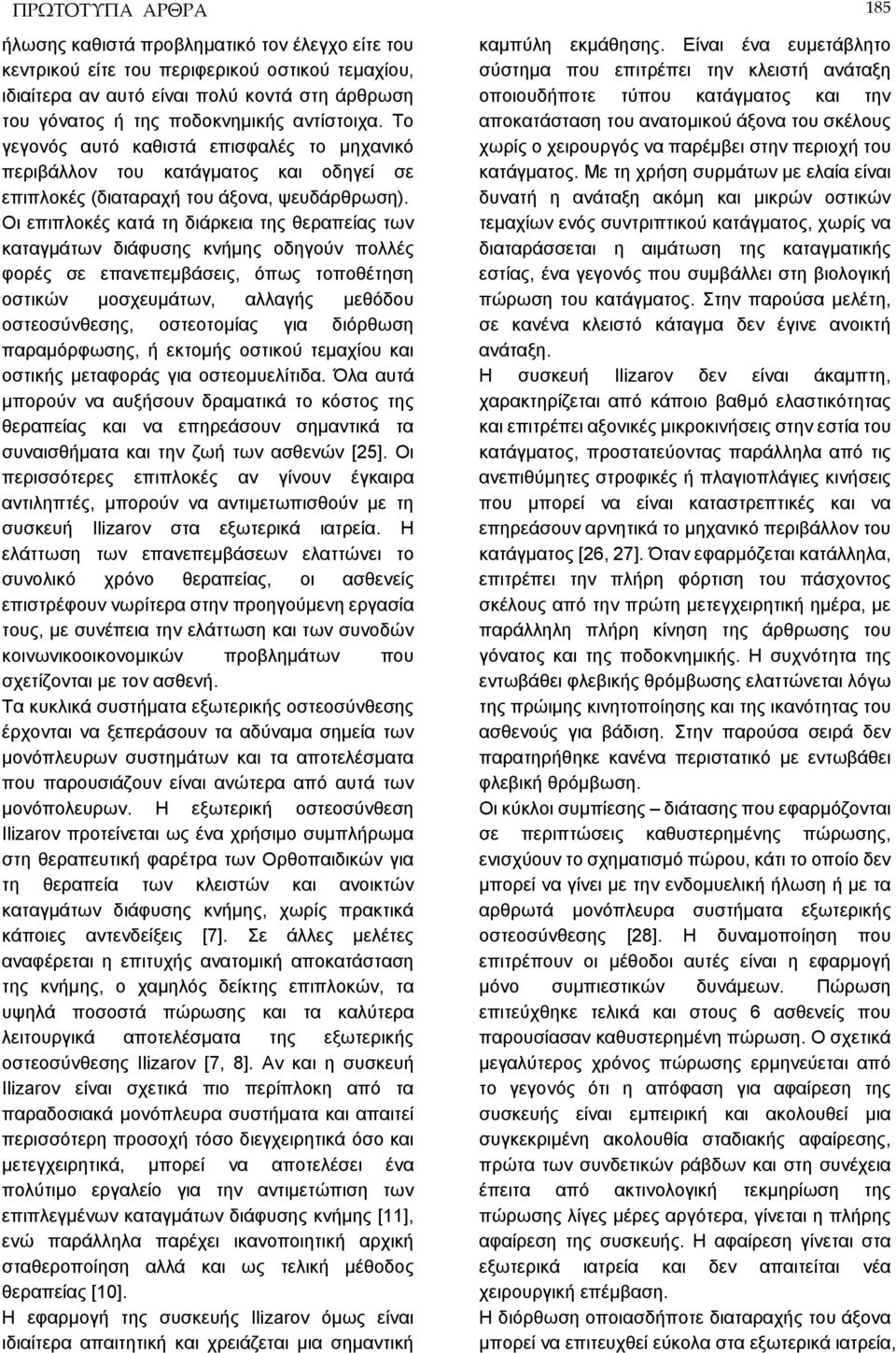 Οι επιπλοκές κατά τη διάρκεια της θεραπείας των καταγμάτων διάφυσης κνήμης οδηγούν πολλές φορές σε επανεπεμβάσεις, όπως τοποθέτηση οστικών μοσχευμάτων, αλλαγής μεθόδου οστεοσύνθεσης, οστεοτομίας για