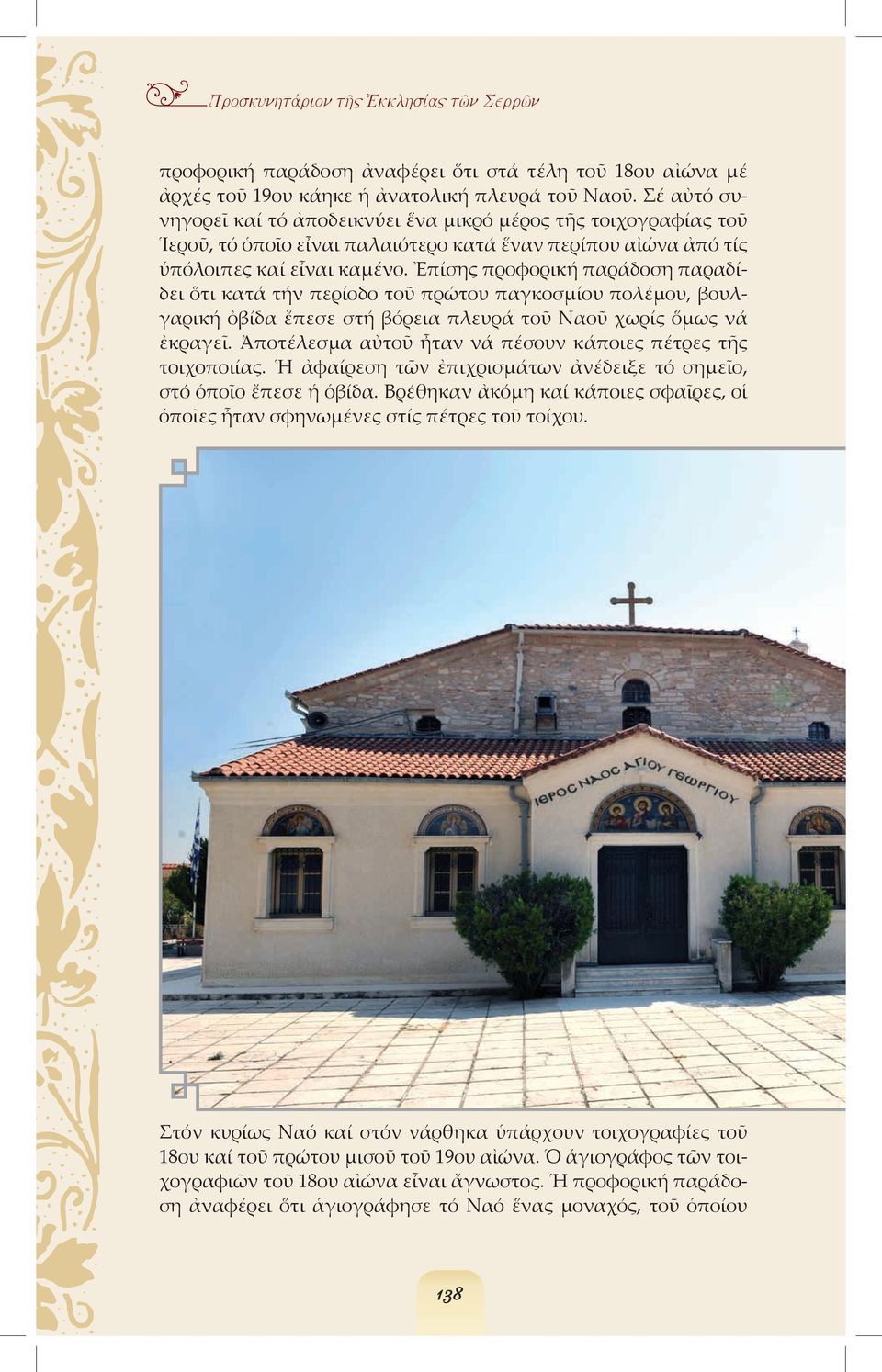 Ἐπίσης προφορική παράδοση παραδίδει ὅτι κατά τήν περίοδο τοῦ πρώτου παγκοσµίου πολέµου, βουλγαρική ὀβίδα ἔπεσε στή βόρεια πλευρά τοῦ Ναοῦ χωρίς ὅµως νά ἐκραγεῖ.