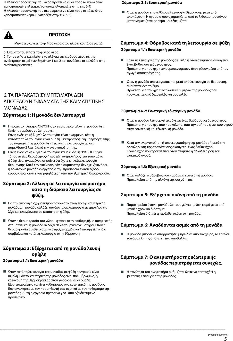 1: Εσωτερική μονάδα Όταν η μονάδα επανέλθει σε λειτουργία θέρμανσης μετά από αποπάγωση. Η υγρασία που σχηματίζεται από το λιώσιμο του πάγου μετασχηματίζεται σε ατμό και εξατμίζεται.