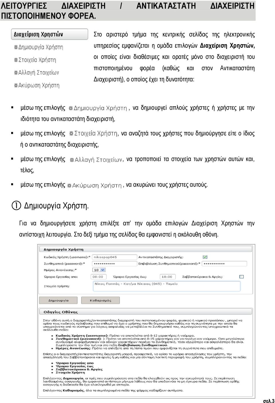 φορέα (καθώς και στον Αντικαταστάτη Διαχειριστή), ο οποίος έχει τη δυνατότητα: μέσω της επιλογής, να δημιουργεί απλούς χρήστες ή χρήστες με την ιδιότητα του αντικαταστάτη διαχειριστή, μέσω της