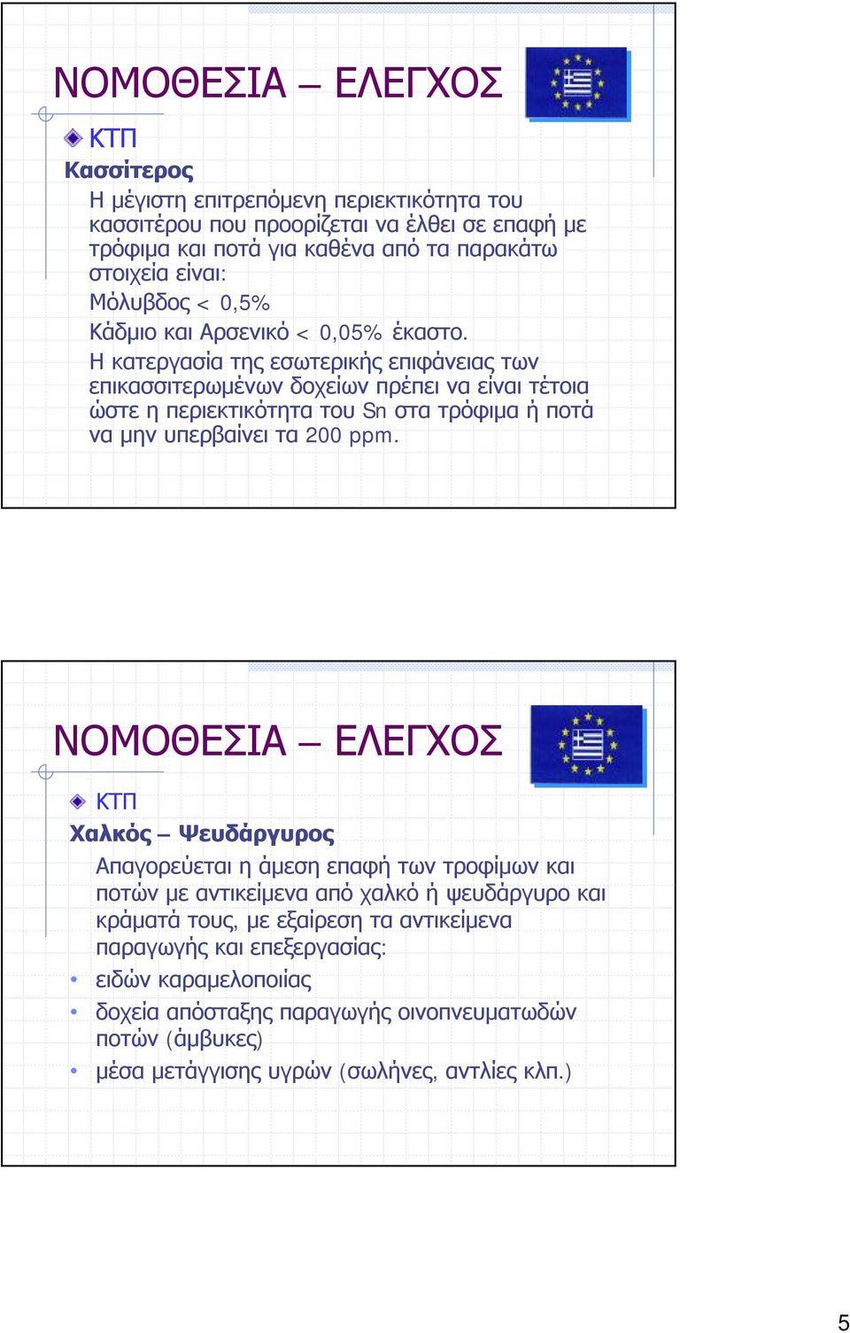 Ηκατεργασία της εσωτερικής επιφάνειας των επικασσιτερωμένων δοχείων πρέπει να είναι τέτοια ώστε η περιεκτικότητα του Sn στα τρόφιμα ή ποτά να μην υπερβαίνει τα 200 ppm.
