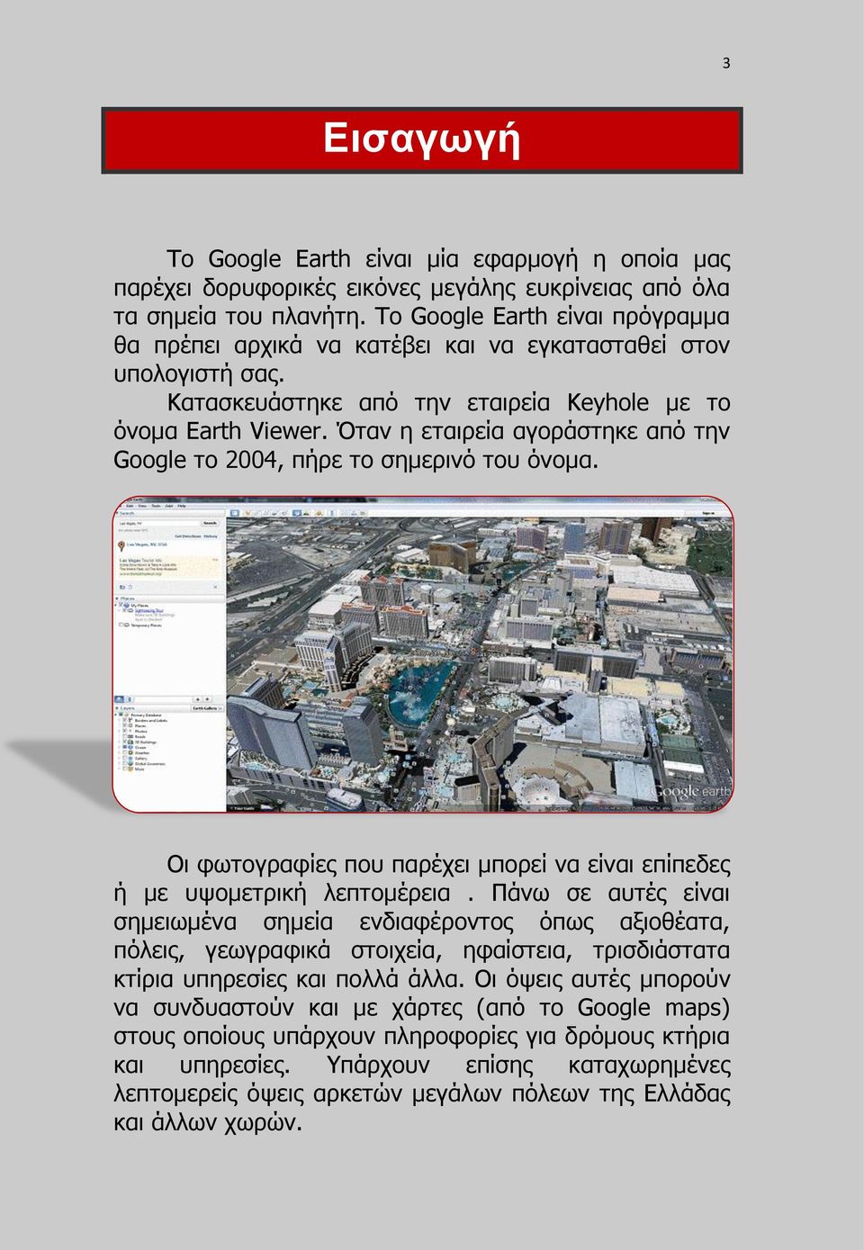 Όταν η εταιρεία αγοράστηκε από την Google το 2004, πήρε το σημερινό του όνομα. Οι φωτογραφίες που παρέχει μπορεί να είναι επίπεδες ή με υψομετρική λεπτομέρεια.