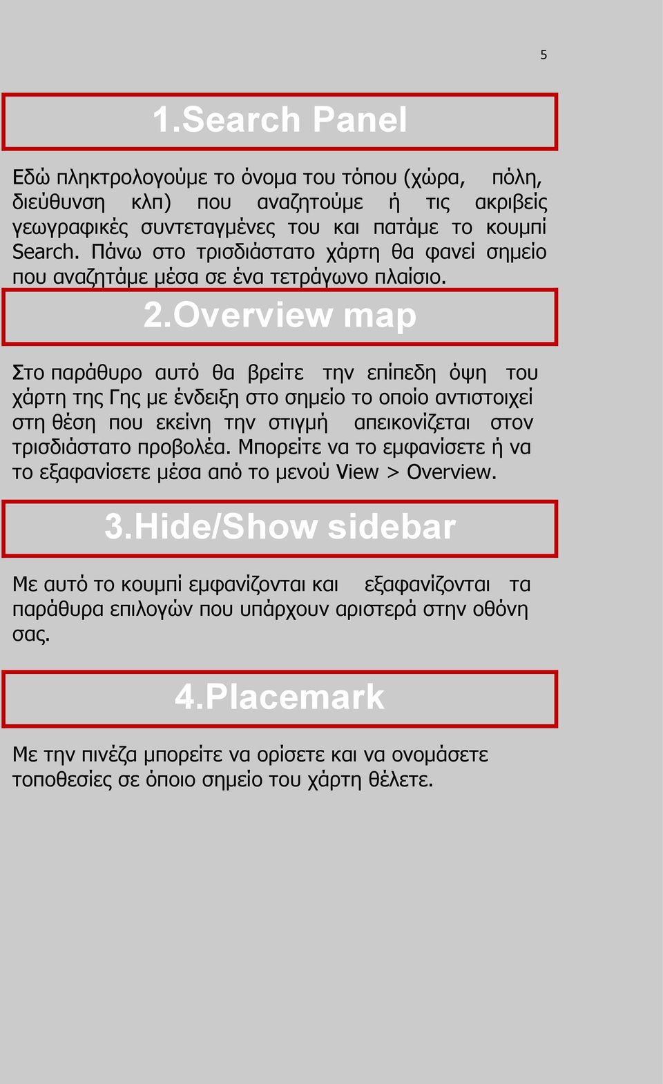 Overview map Στο παράθυρο αυτό θα βρείτε την επίπεδη όψη του χάρτη της Γης με ένδειξη στο σημείο το οποίο αντιστοιχεί στη θέση που εκείνη την στιγμή απεικονίζεται στον τρισδιάστατο προβολέα.