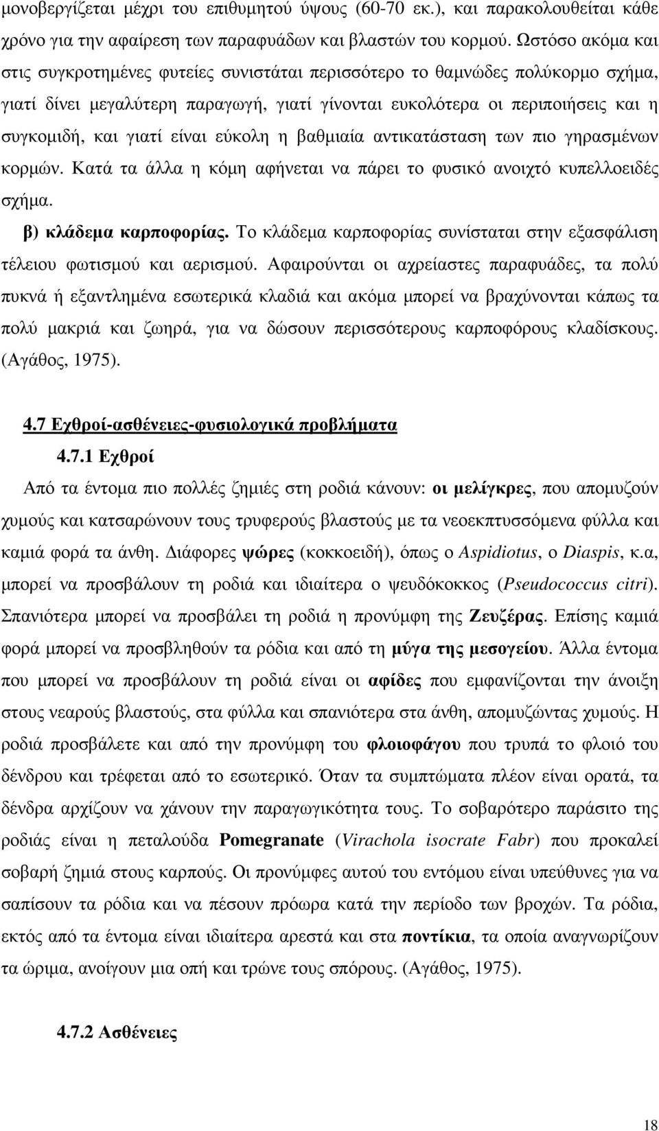 είναι εύκολη η βαθµιαία αντικατάσταση των πιο γηρασµένων κορµών. Κατά τα άλλα η κόµη αφήνεται να πάρει το φυσικό ανοιχτό κυπελλοειδές σχήµα. β) κλάδεµα καρποφορίας.