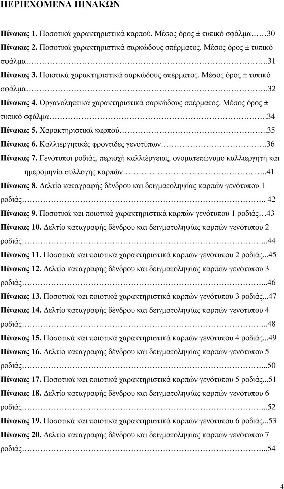 .35 Πίνακας 6. Καλλιεργητικές φροντίδες γενοτύπων.36 Πίνακας 7. Γενότυποι ροδιάς, περιοχή καλλιέργειας, ονοµατεπώνυµο καλλιεργητή και ηµεροµηνία συλλογής καρπών...41 Πίνακας 8.