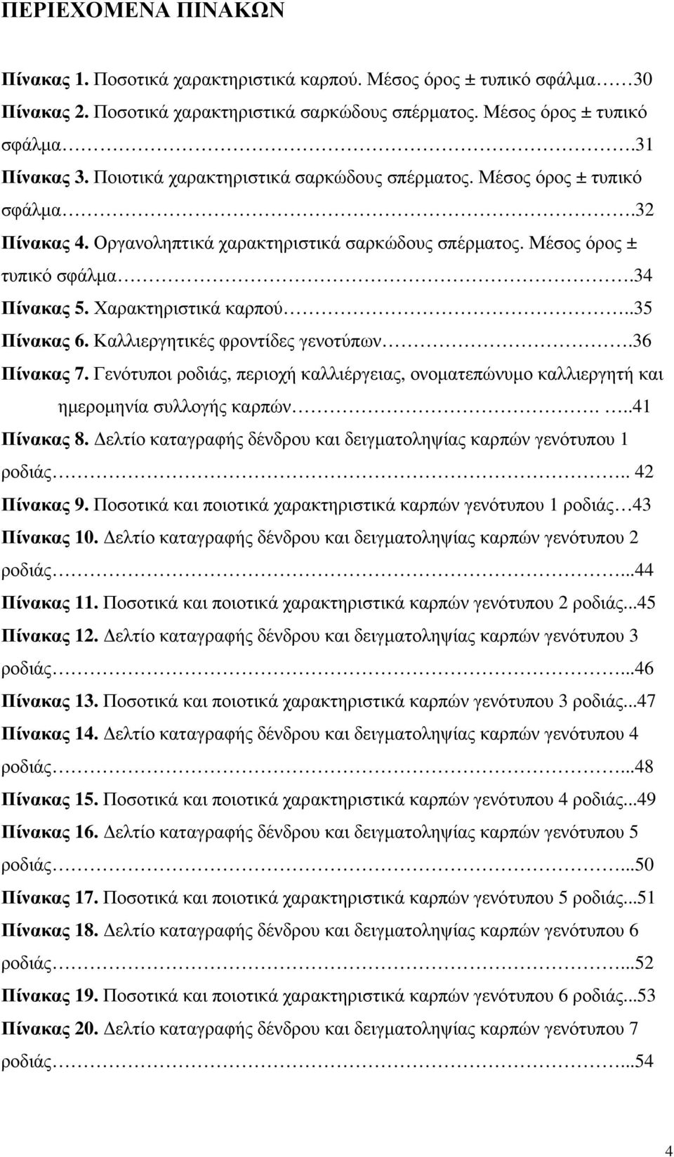 .35 Πίνακας 6. Καλλιεργητικές φροντίδες γενοτύπων.36 Πίνακας 7. Γενότυποι ροδιάς, περιοχή καλλιέργειας, ονοµατεπώνυµο καλλιεργητή και ηµεροµηνία συλλογής καρπών...41 Πίνακας 8.