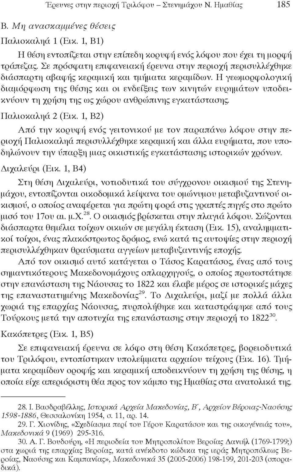 Η γεωμορφολογική διαμόρφωση της θέσης και οι ενδείξεις των κινητών ευρημάτων υποδεικνύουν τη χρήση της ως χώρου ανθρώπινης εγκατάστασης. Παλιοκαληά 2 (Εικ.