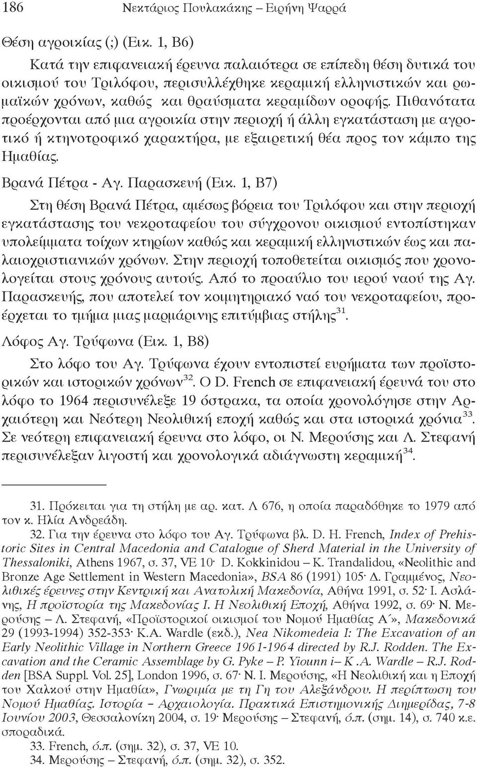 Πιθανότατα προέρχονται από μια αγροικία στην περιοχή ή άλλη εγκατάσταση με αγροτικό ή κτηνοτροφικό χαρακτήρα, με εξαιρετική θέα προς τον κάμπο της Ημαθίας. Βρανά Πέτρα - Αγ. Παρασκευή (Εικ.