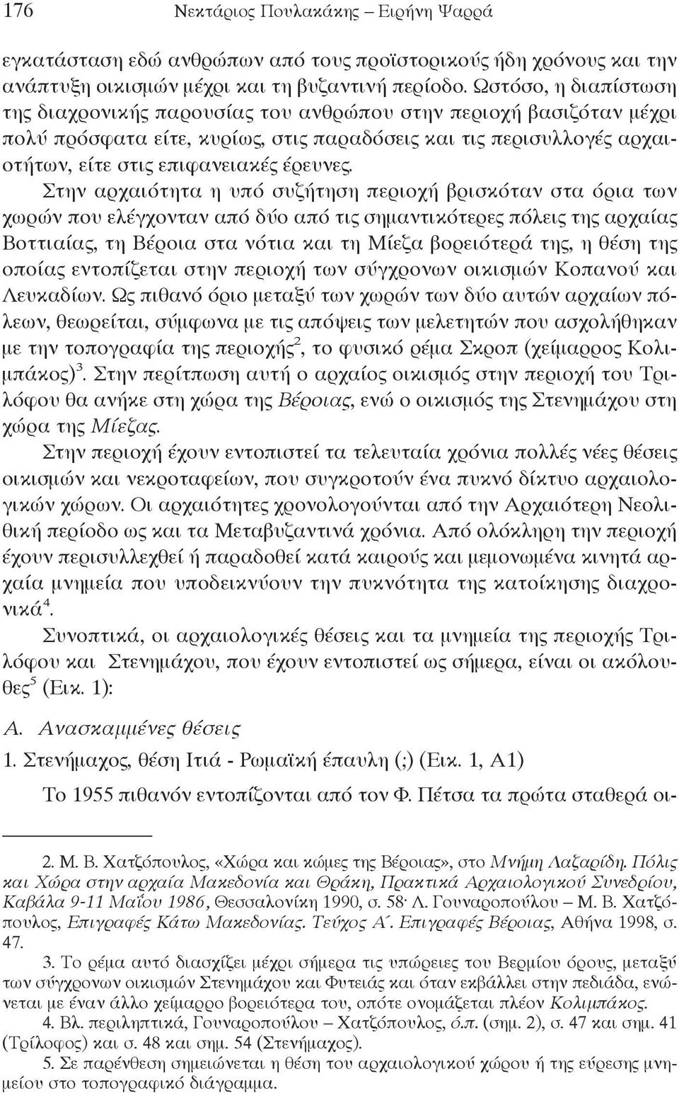 Στην αρχαιότητα η υπό συζήτηση περιοχή βρισκόταν στα όρια των χωρών που ελέγχονταν από δύο από τις σημαντικότερες πόλεις της αρχαίας Βοττιαίας, τη Βέροια στα νότια και τη Μίεζα βορειότερά της, η θέση