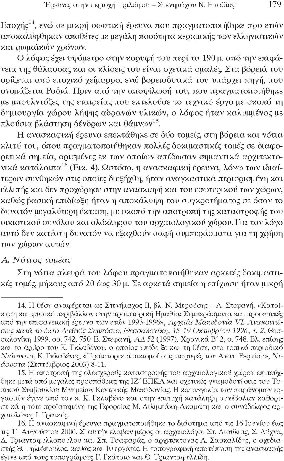 Ο λόφος έχει υψόμετρο στην κορυφή του περί τα 190 μ. από την επιφάνεια της θάλασσας και οι κλίσεις του είναι σχετικά ομαλές.