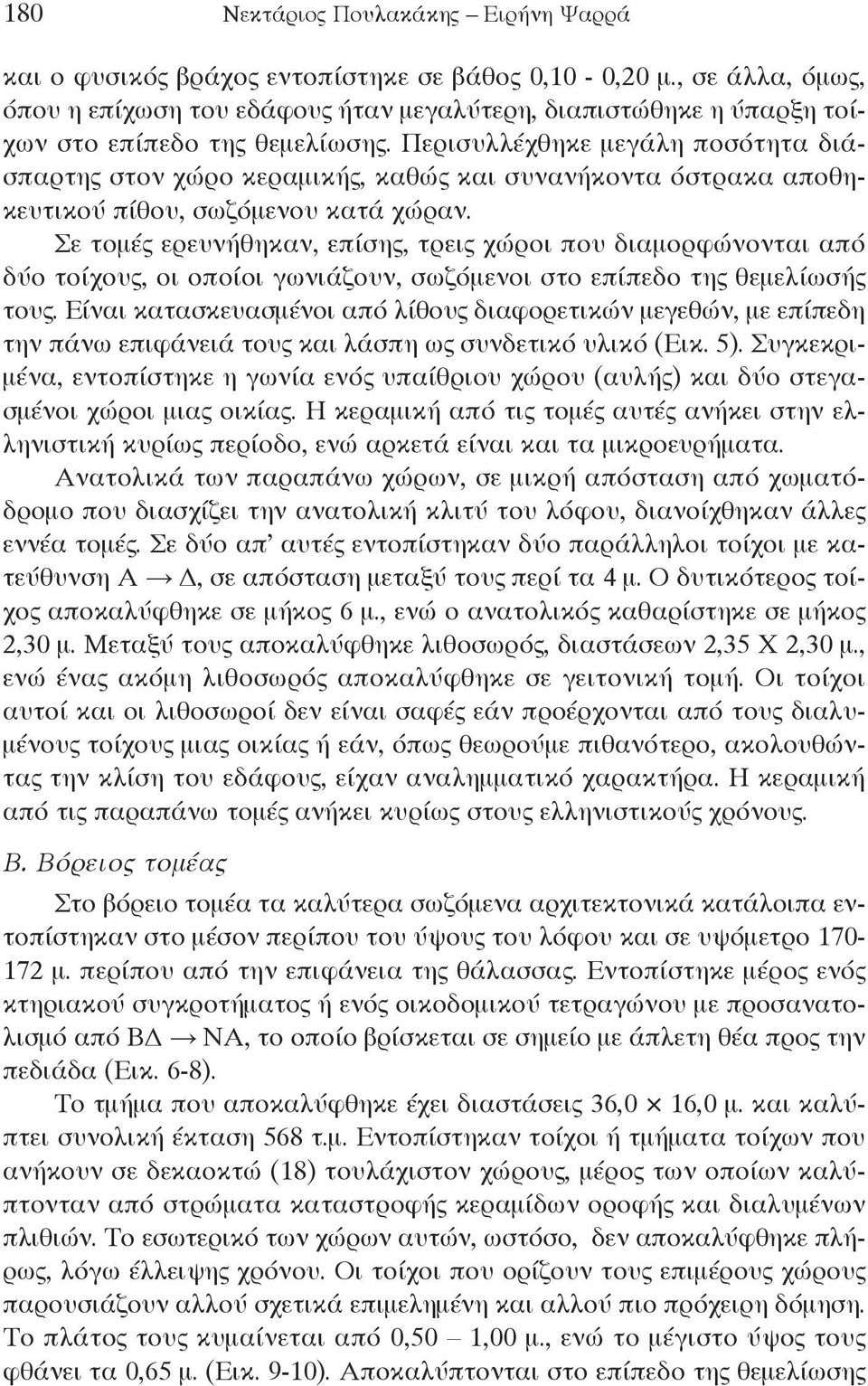 Περισυλλέχθηκε μεγάλη ποσότητα διάσπαρτης στον χώρο κεραμικής, καθώς και συνανήκοντα όστρακα αποθηκευτικού πίθου, σωζόμενου κατά χώραν.