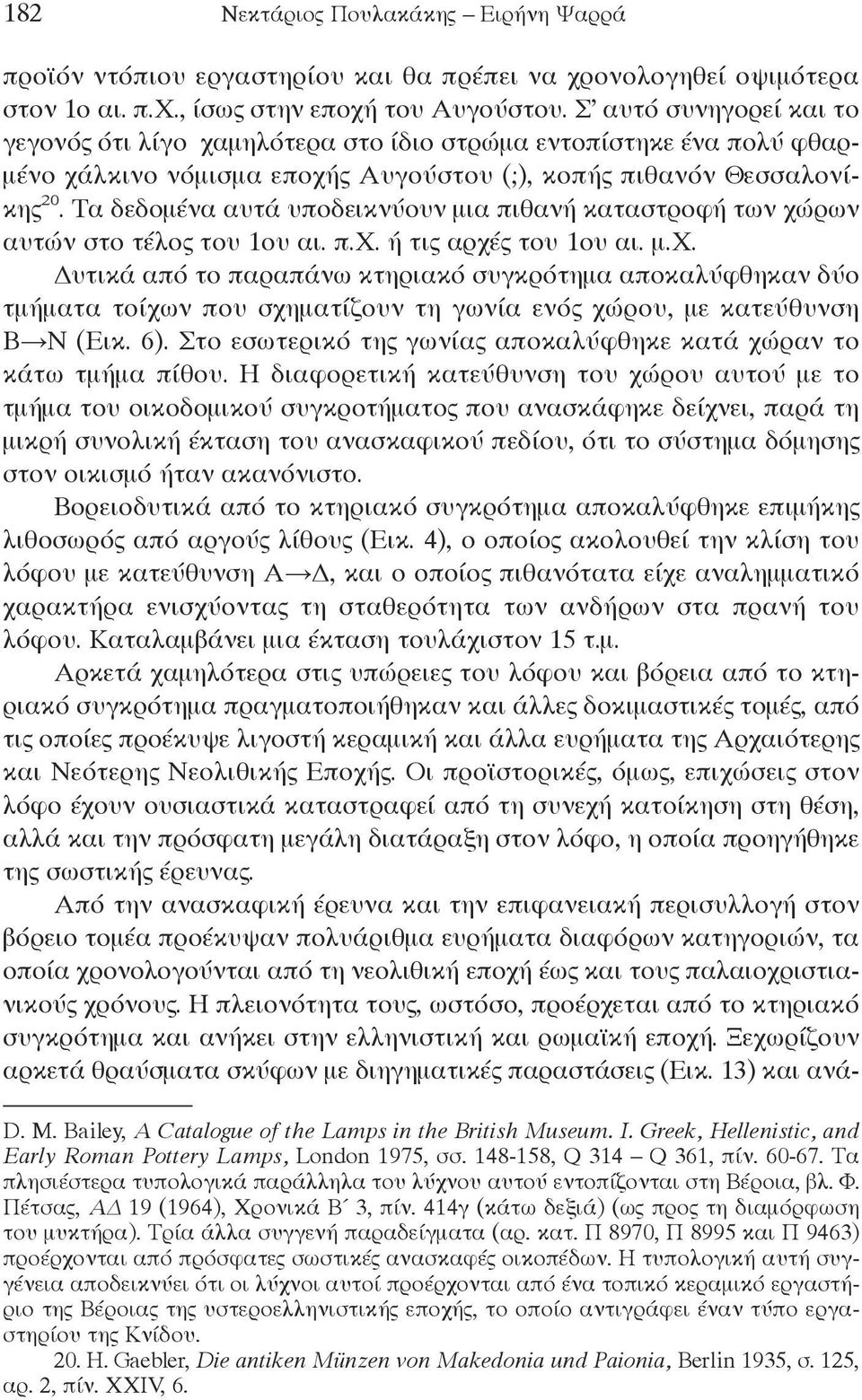 Τα δεδομένα αυτά υποδεικνύουν μια πιθανή καταστροφή των χώρων αυτών στο τέλος του 1ου αι. π.χ. ή τις αρχές του 1ου αι. μ.χ. Δυτικά από το παραπάνω κτηριακό συγκρότημα αποκαλύφθηκαν δύο τμήματα τοίχων που σχηματίζουν τη γωνία ενός χώρου, με κατεύθυνση Β Ν (Εικ.