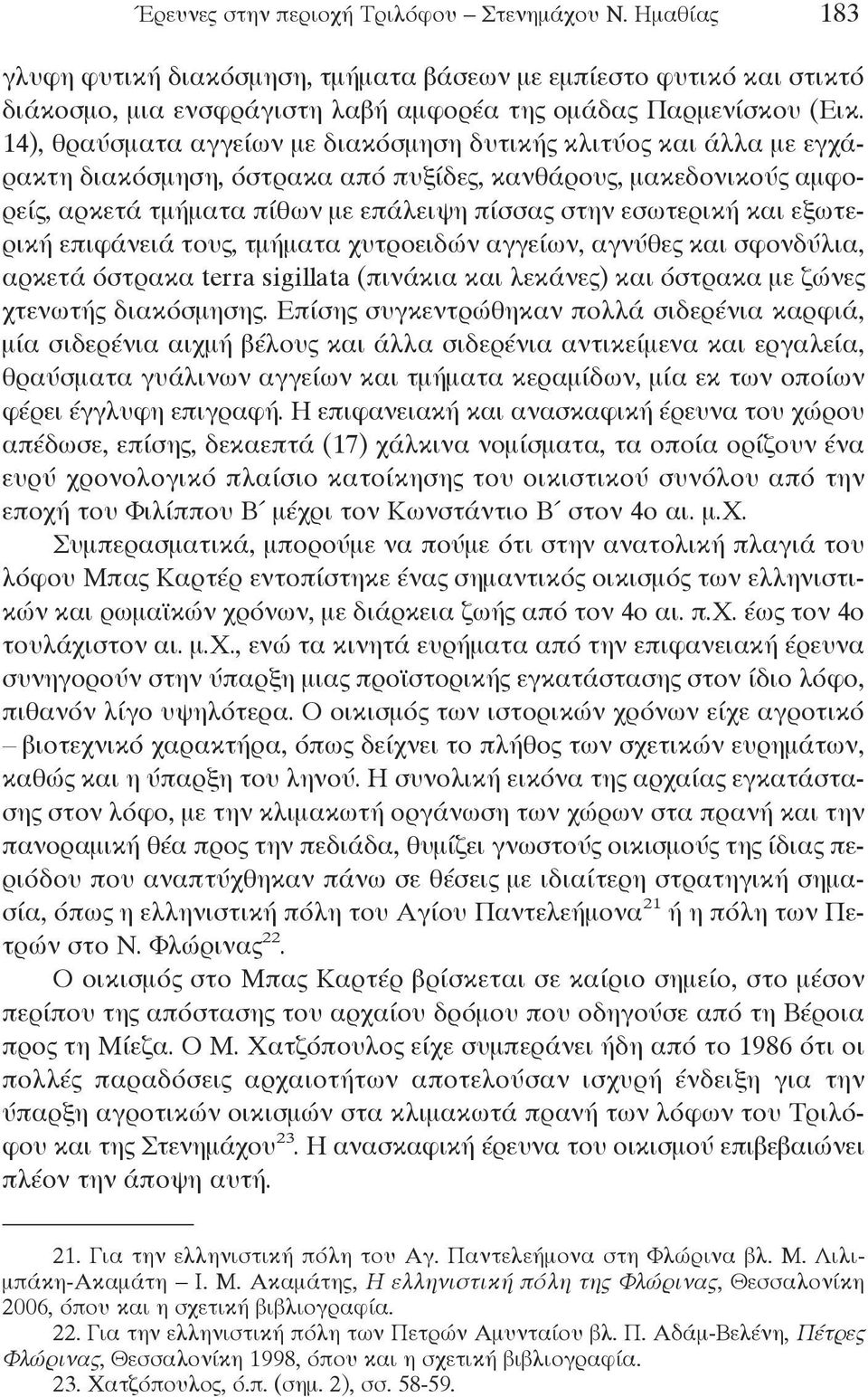 και εξωτερική επιφάνειά τους, τμήματα χυτροειδών αγγείων, αγνύθες και σφονδύλια, αρκετά όστρακα terra sigillata (πινάκια και λεκάνες) και όστρακα με ζώνες χτενωτής διακόσμησης.