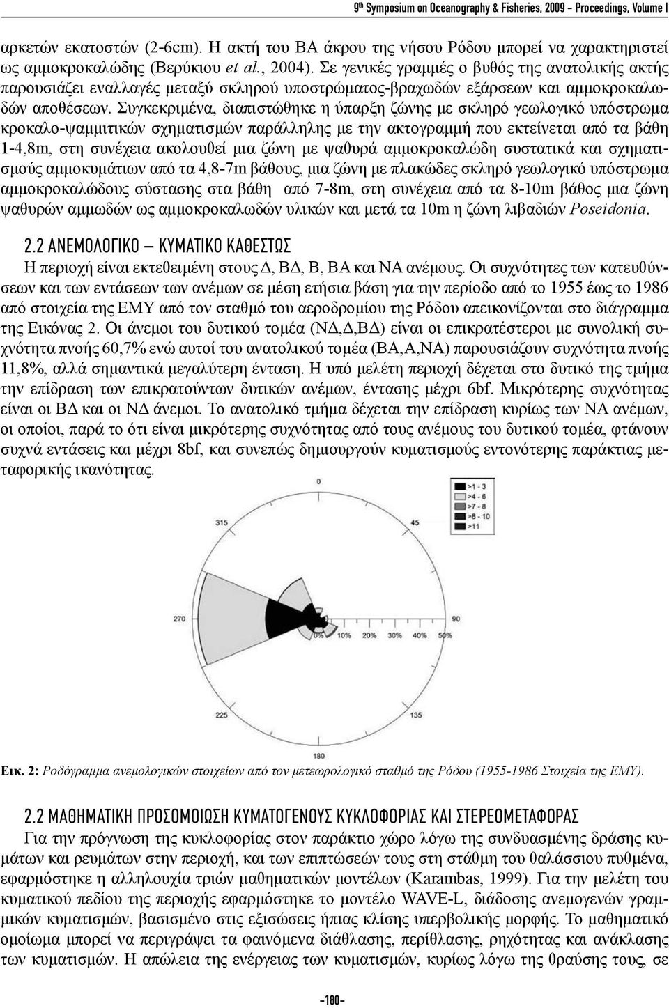 Συγκεκριμένα, διαπιστώθηκε η ύπαρξη ζώνης με σκληρό γεωλογικό υπόστρωμα κροκαλο-ψαμμιτικών σχηματισμών παράλληλης με την ακτογραμμή που εκτείνεται από τα βάθη 1-4,8m, στη συνέχεια ακολουθεί μια ζώνη