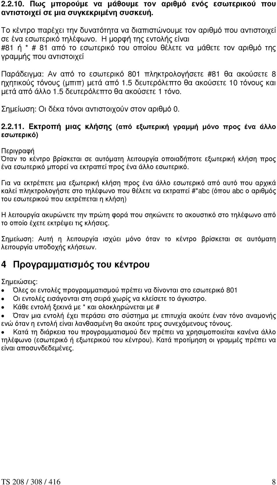 Η µορφή της εντολής είναι #81 ή * # 81 από το εσωτερικό του οποίου θέλετε να µάθετε τον αριθµό της γραµµής που αντιστοιχεί Παράδειγµα: Αν από το εσωτερικό 801 πληκτρολογήσετε #81 θα ακούσετε 8