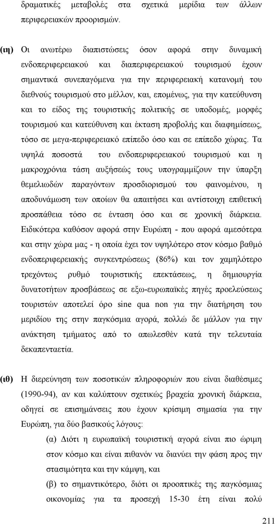 και, εποµένως, για την κατεύθυνση και το είδος της τουριστικής πολιτικής σε υποδοµές, µορφές τουρισµού και κατεύθυνση και έκταση προβολής και διαφηµίσεως, τόσο σε µεγα-περιφερειακό επίπεδο όσο και σε
