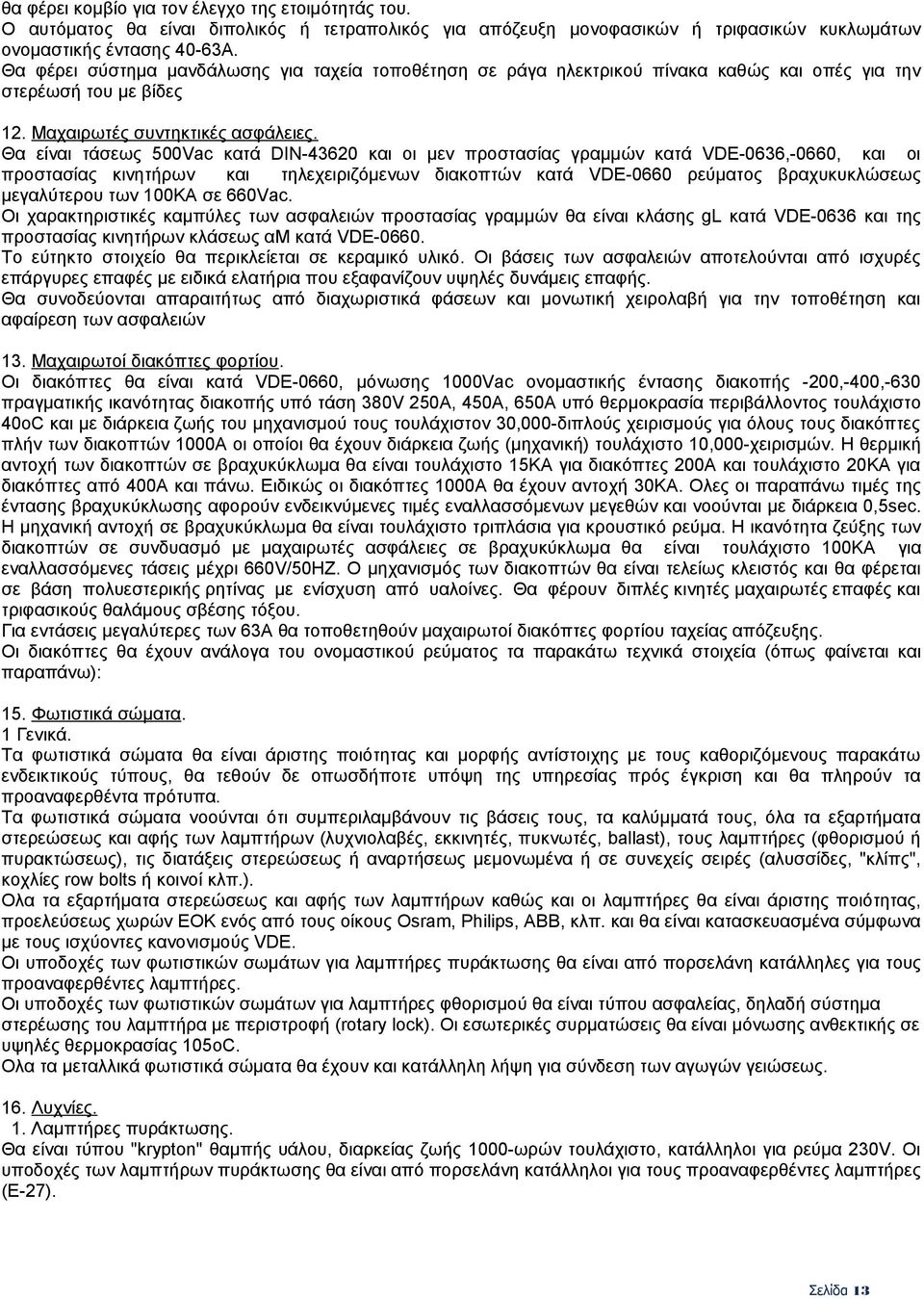 Θα είναι τάσεως 500Vac κατά DIN-43620 και οι µεν προστασίας γραµµών κατά VDE-0636,-0660, και οι προστασίας κινητήρων και τηλεχειριζόµενων διακοπτών κατά VDE-0660 ρεύµατος βραχυκυκλώσεως µεγαλύτερου