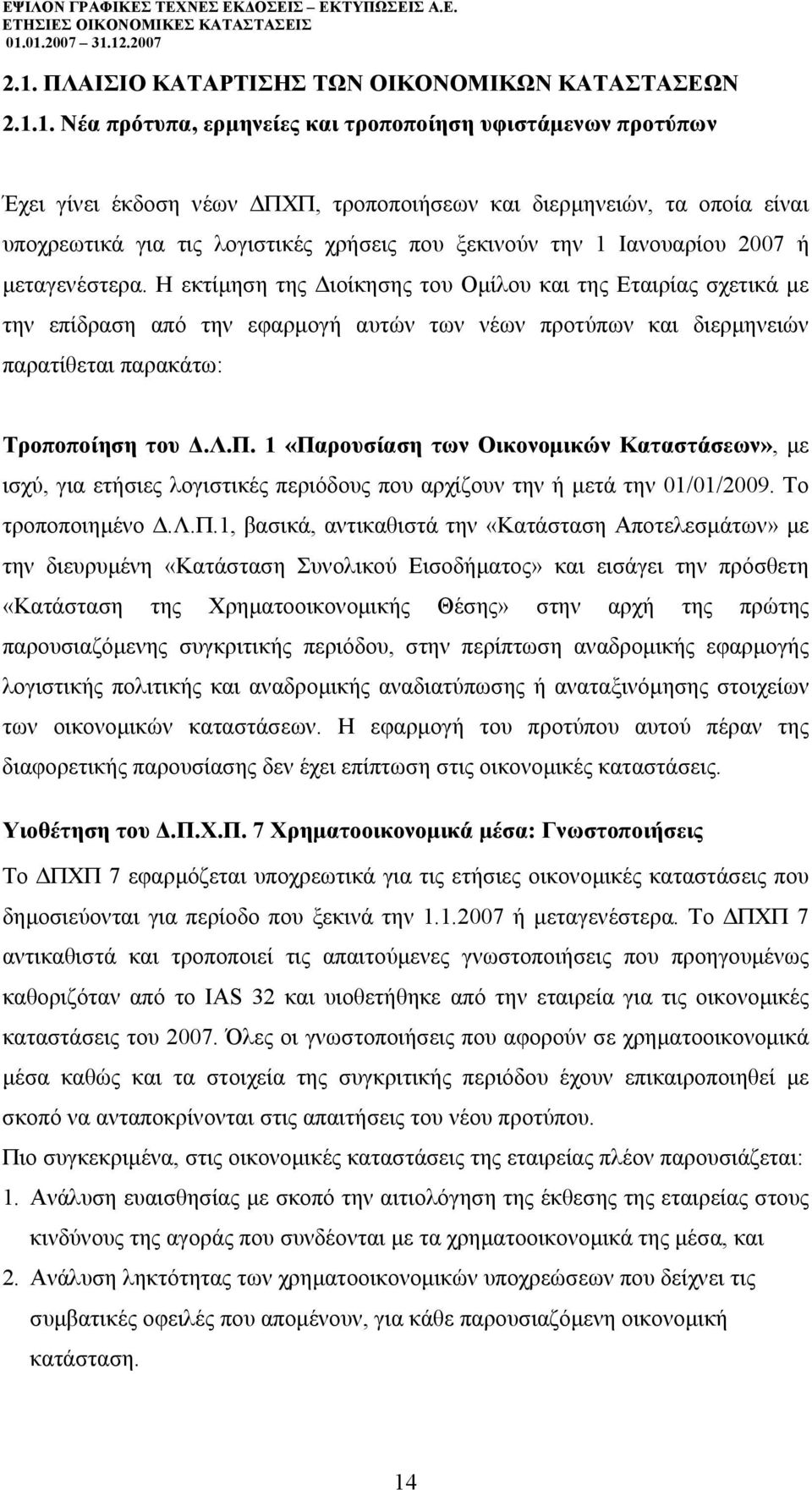 Η εκτίµηση της ιοίκησης του Οµίλου και της Εταιρίας σχετικά µε την επίδραση από την εφαρµογή αυτών των νέων προτύπων και διερµηνειών παρατίθεται παρακάτω: Τροποποίηση του.λ.π. 1 «Παρουσίαση των Οικονοµικών Καταστάσεων», µε ισχύ, για ετήσιες λογιστικές περιόδους που αρχίζουν την ή µετά την 01/01/2009.