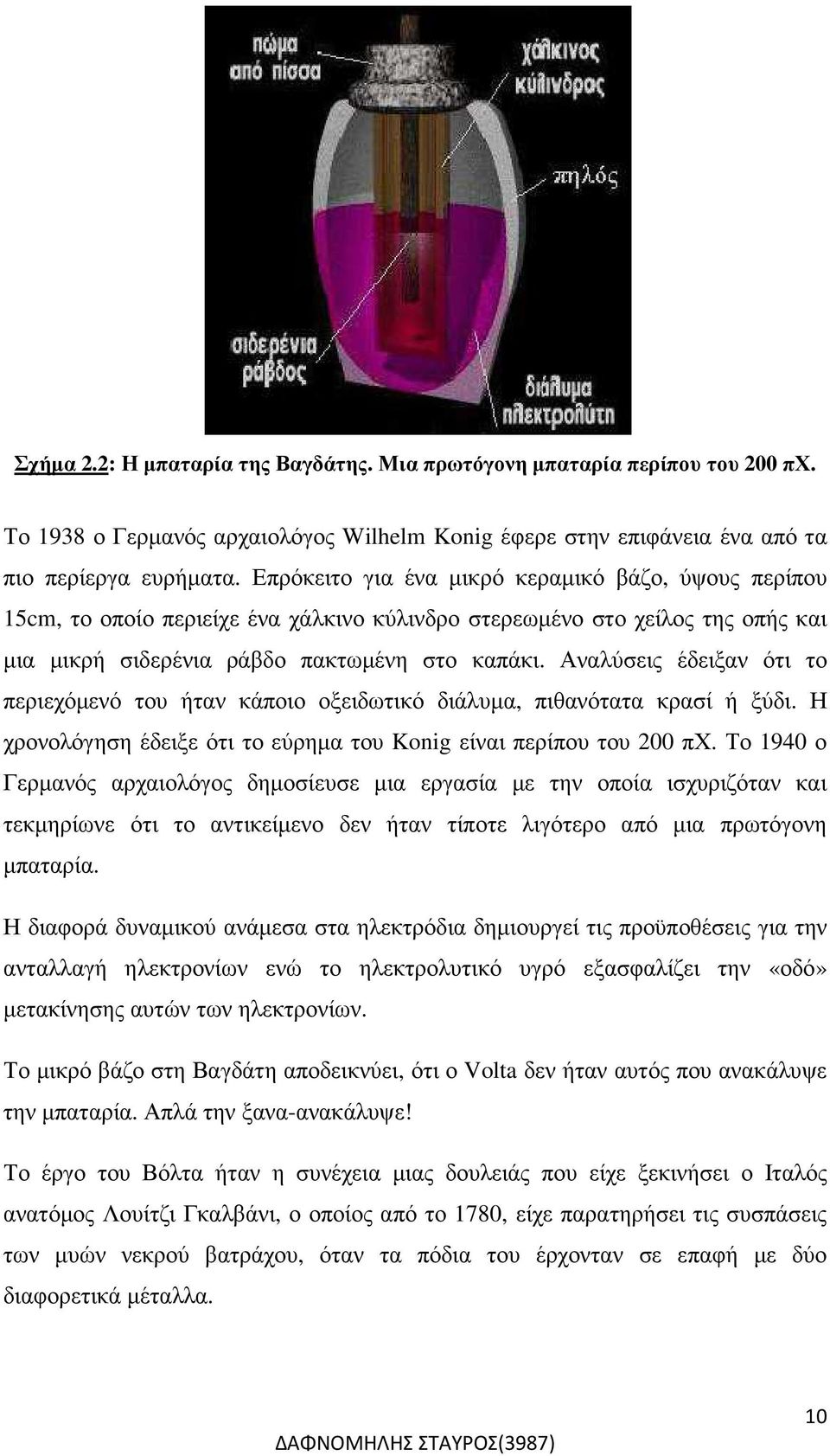Αναλύσεις έδειξαν ότι το περιεχόµενό του ήταν κάποιο οξειδωτικό διάλυµα, πιθανότατα κρασί ή ξύδι. Η χρονολόγηση έδειξε ότι το εύρηµα του Konig είναι περίπου του 200 πχ.
