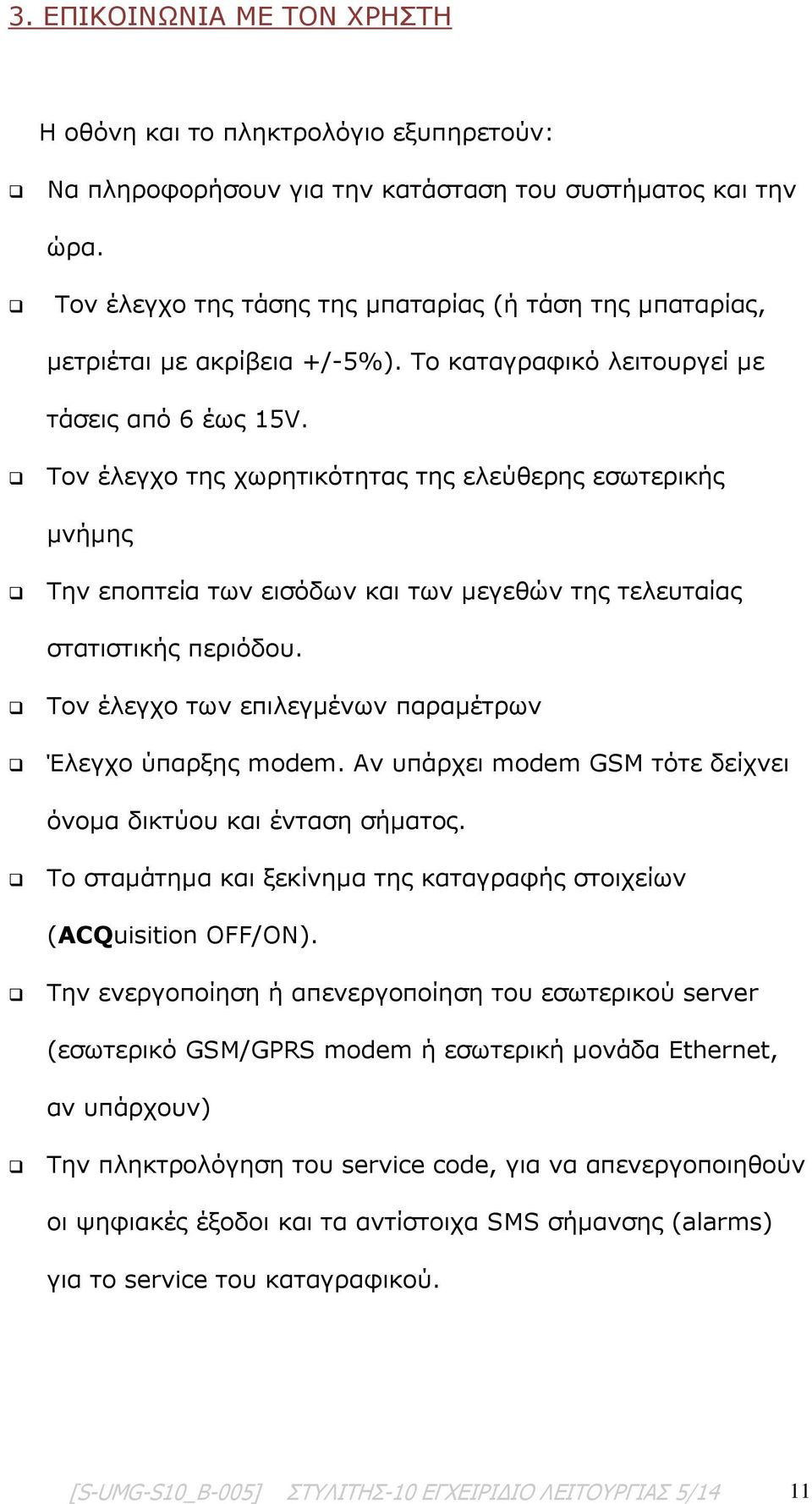 Τον έλεγχο της χωρητικότητας της ελεύθερης εσωτερικής μνήμης Την εποπτεία των εισόδων και των μεγεθών της τελευταίας στατιστικής περιόδου. Τον έλεγχο των επιλεγμένων παραμέτρων Έλεγχο ύπαρξης modem.