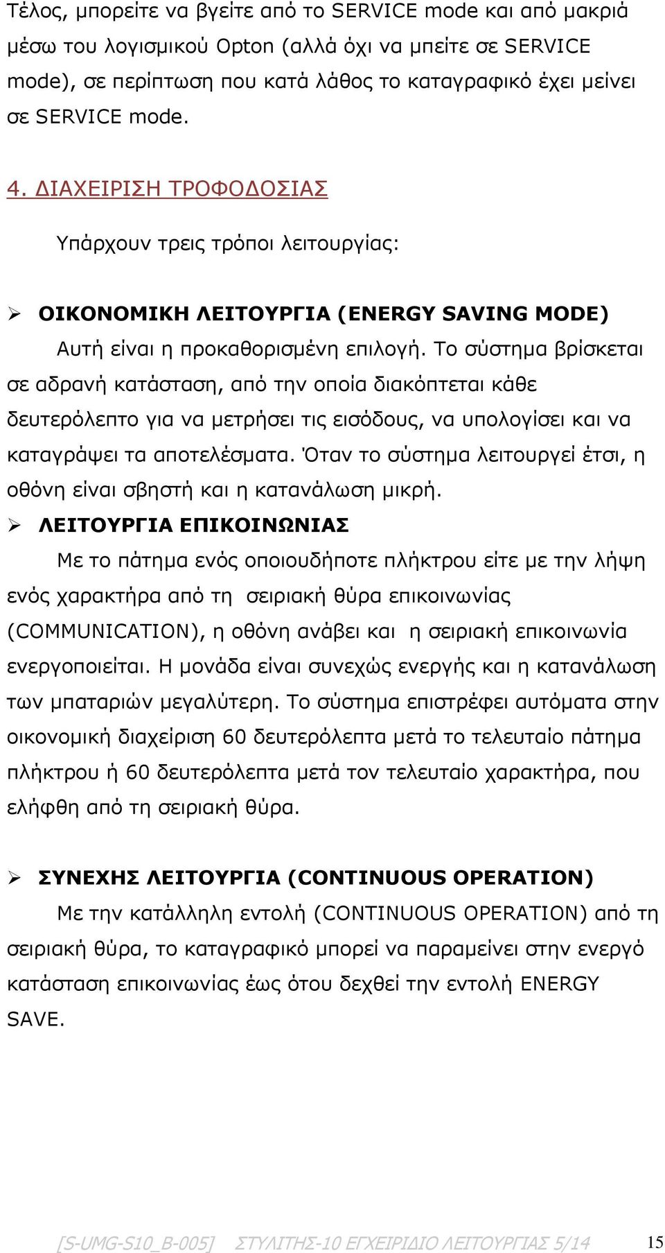 Το σύστημα βρίσκεται σε αδρανή κατάσταση, από την οποία διακόπτεται κάθε δευτερόλεπτο για να μετρήσει τις εισόδους, να υπολογίσει και να καταγράψει τα αποτελέσματα.