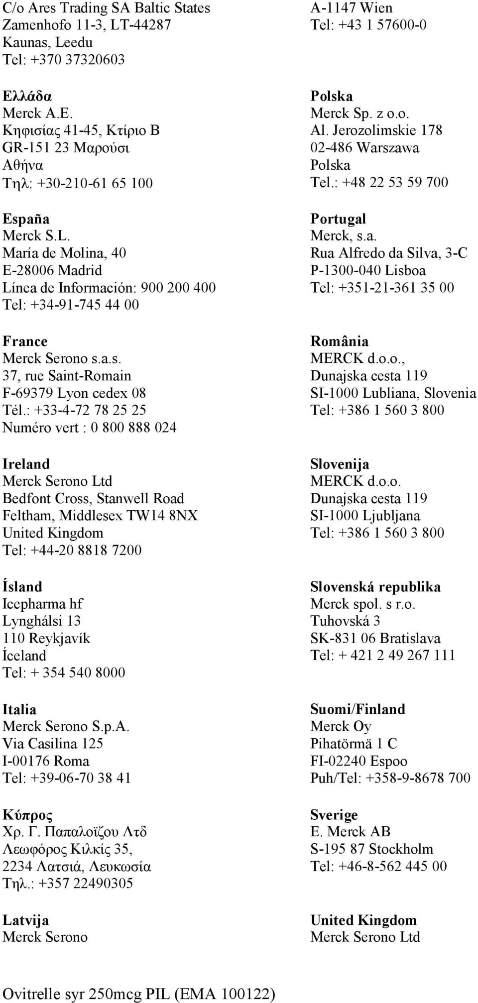 : +33-4-72 78 25 25 Numéro vert : 0 800 888 024 Ireland Merck Serono Ltd Bedfont Cross, Stanwell Road Feltham, Middlesex TW14 8NX United Kingdom Tel: +44-20 8818 7200 Ísland Icepharma hf Lynghálsi 13